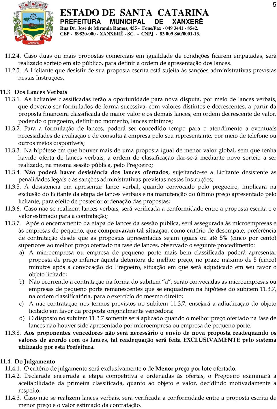 decrescentes, a partir da proposta financeira classificada de maior valor e os demais lances, em ordem decrescente de valor, podendo o pregoeiro, definir no momento, lances mínimos; 11.3.2.