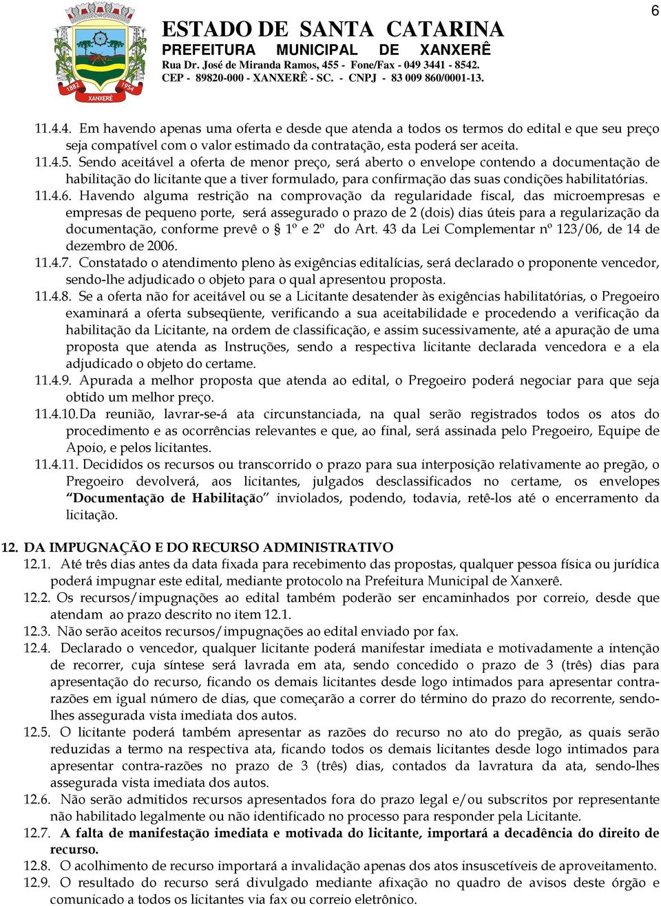 Havendo alguma restrição na comprovação da regularidade fiscal, das microempresas e empresas de pequeno porte, será assegurado o prazo de 2 (dois) dias úteis para a regularização da documentação,