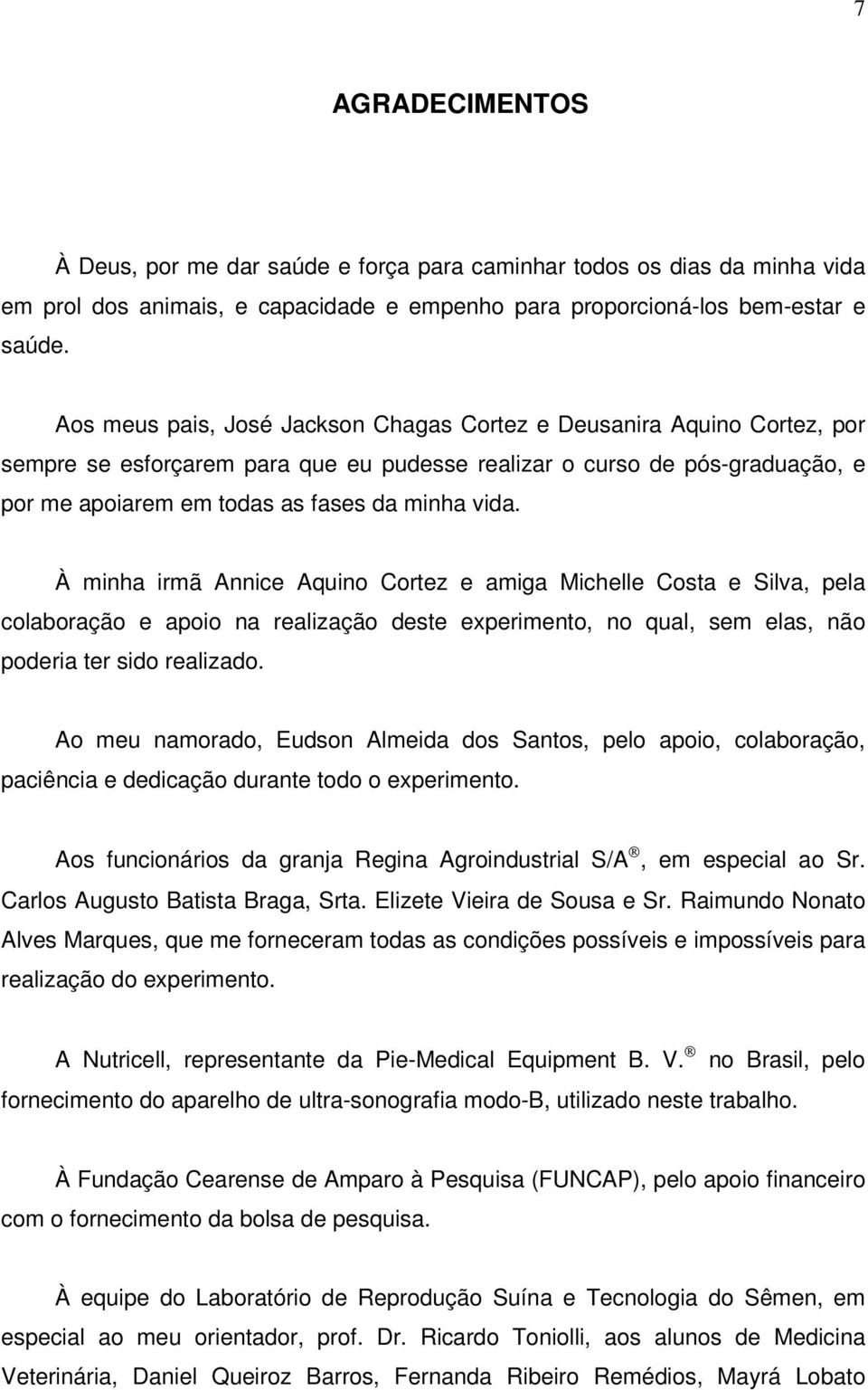 À minha irmã Annice Aquino Cortez e amiga Michelle Costa e Silva, pela colaboração e apoio na realização deste experimento, no qual, sem elas, não poderia ter sido realizado.