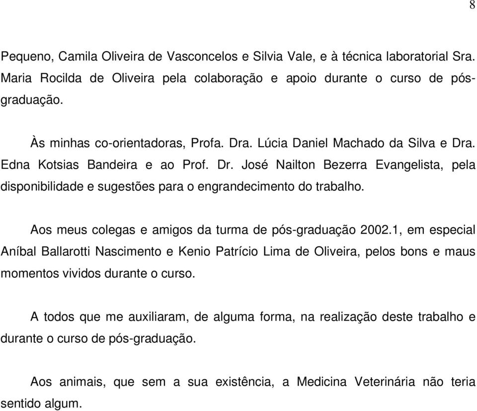 Aos meus colegas e amigos da turma de pós-graduação 2002.1, em especial Aníbal Ballarotti Nascimento e Kenio Patrício Lima de Oliveira, pelos bons e maus momentos vividos durante o curso.