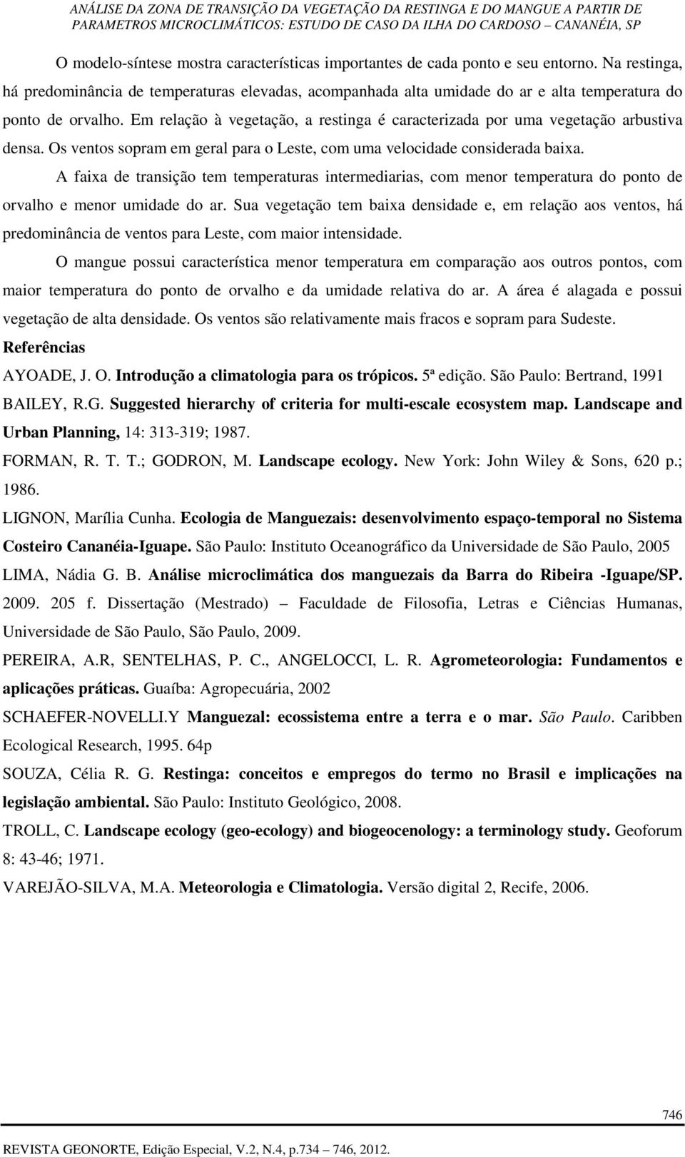 Em relação à vegetação, a restinga é caracterizada por uma vegetação arbustiva densa. Os ventos sopram em geral para o Leste, com uma velocidade considerada baixa.