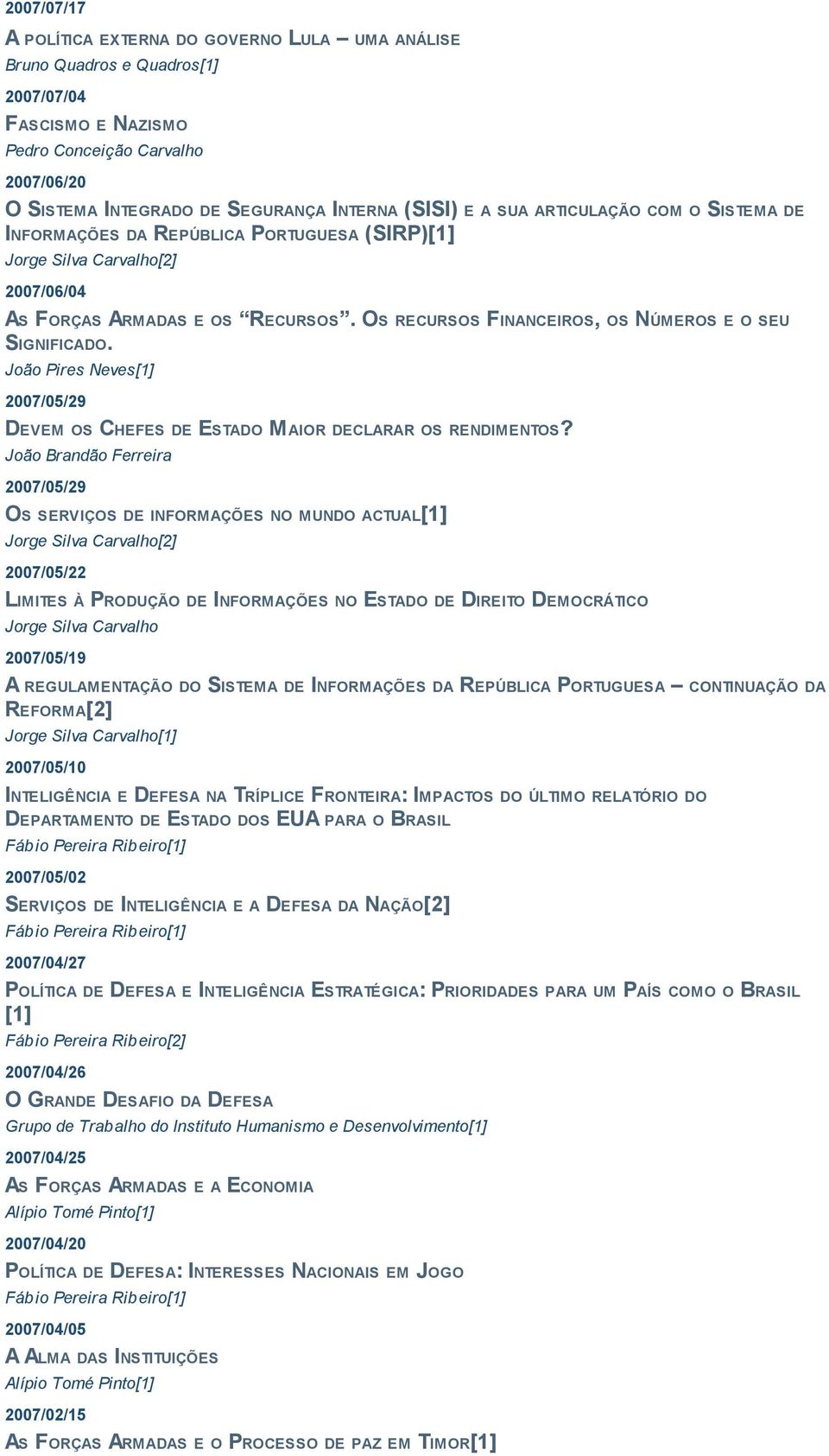 OS RECURSOS FINANCEIROS, OS NÚMEROS E O SEU SIGNIFICADO. João Pires Neves[1] 2007/05/29 DEVEM OS CHEFES DE ESTADO MAIOR DECLARAR OS RENDIMENTOS?