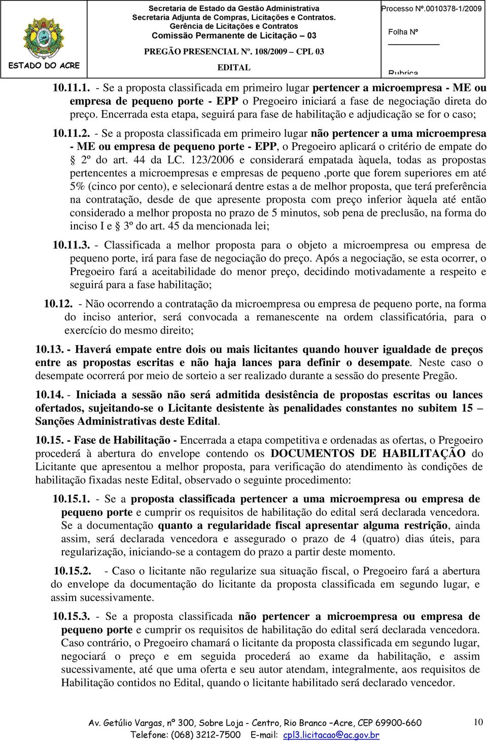 - Se a proposta classificada em primeiro lugar não pertencer a uma microempresa - ME ou empresa de pequeno porte - EPP, o Pregoeiro aplicará o critério de empate do 2º do art. 44 da LC.