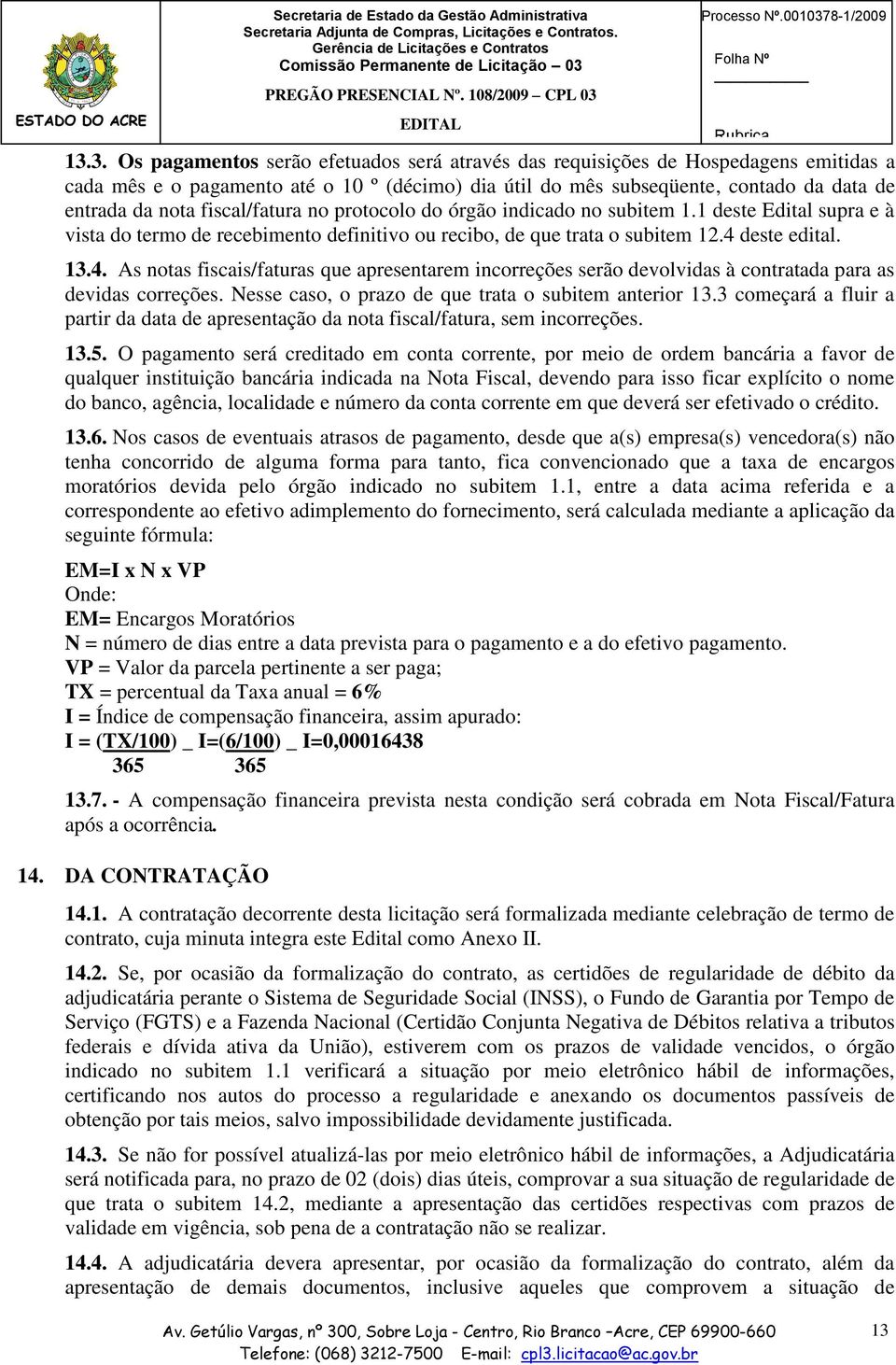 fiscal/fatura no protocolo do órgão indicado no subitem 1.1 deste Edital supra e à vista do termo de recebimento definitivo ou recibo, de que trata o subitem 12.4 