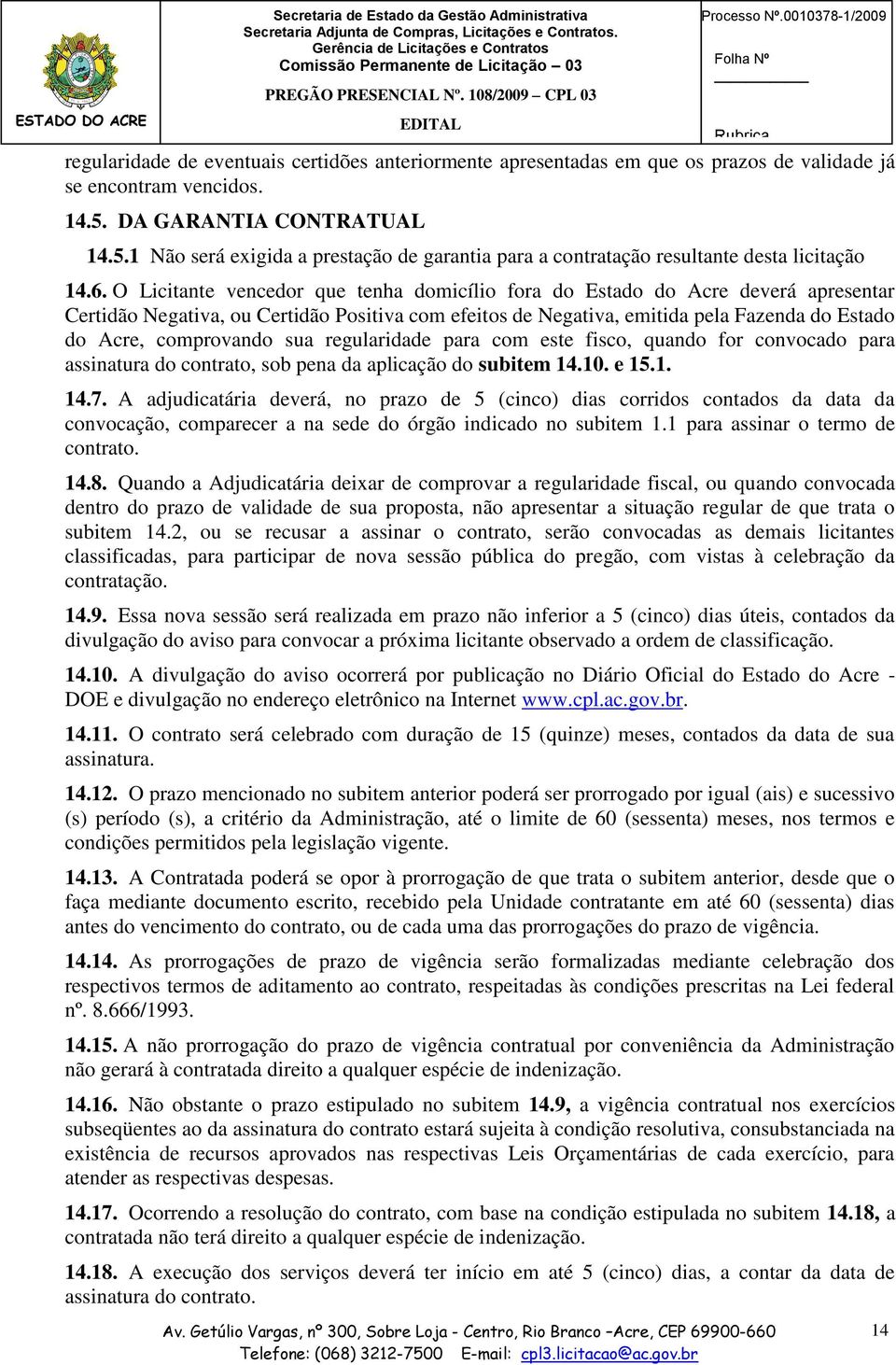 O Licitante vencedor que tenha domicílio fora do Estado do Acre deverá apresentar Certidão Negativa, ou Certidão Positiva com efeitos de Negativa, emitida pela Fazenda do Estado do Acre, comprovando