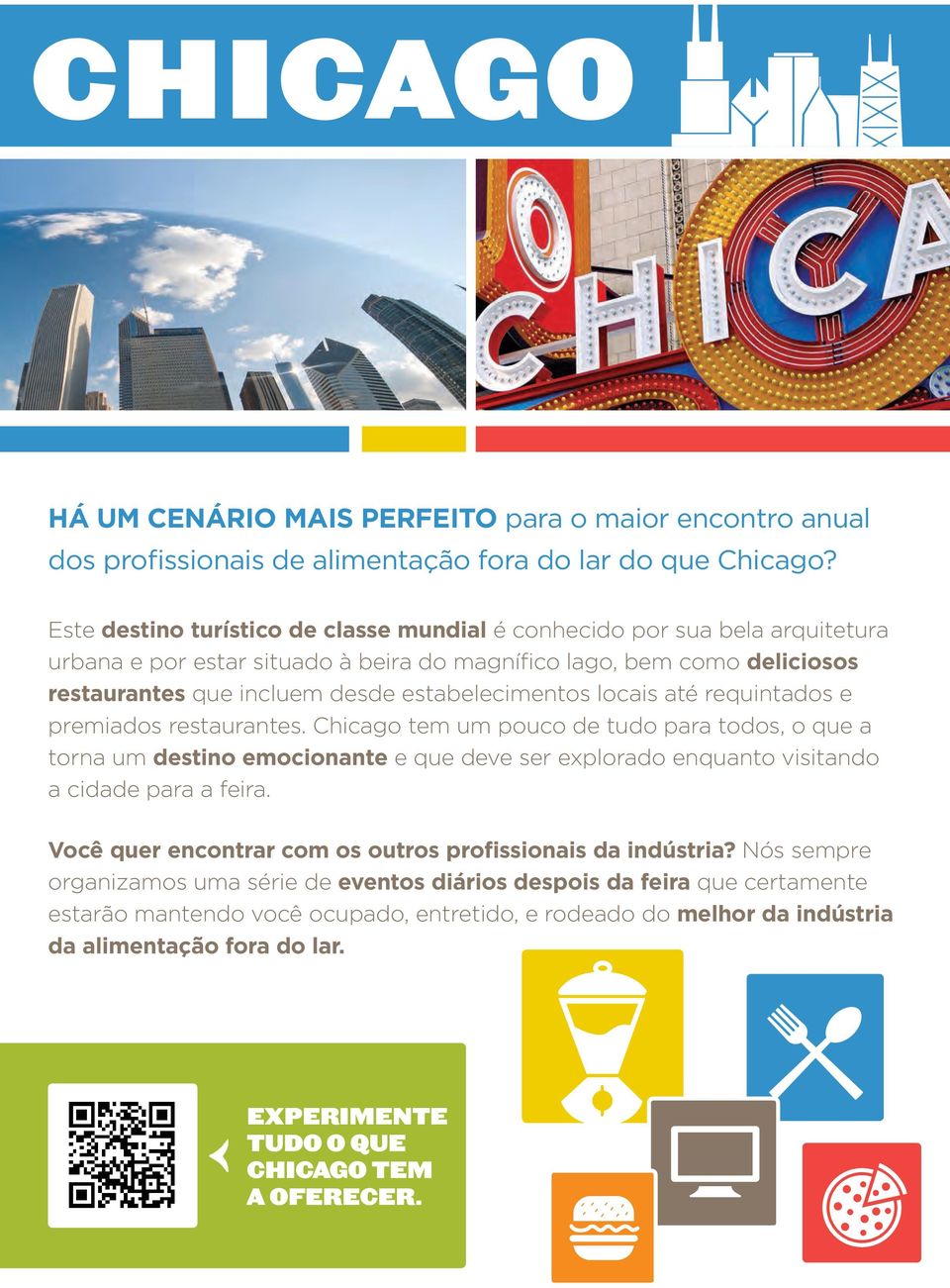 locais até requintados e premiados restaurantes. Chicago tem um pouco de tudo para todos, o que a torna um destino emocionante e que deve ser explorado enquanto visitando a cidade para a feira.