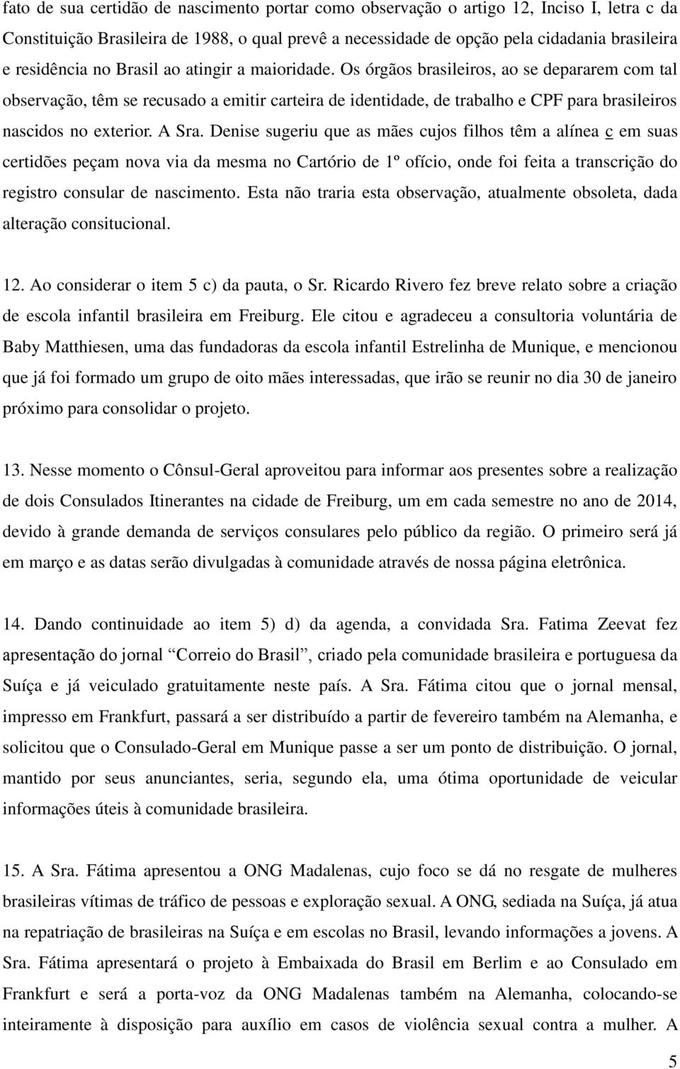 A Sra. Denise sugeriu que as mães cujos filhos têm a alínea c em suas certidões peçam nova via da mesma no Cartório de 1º ofício, onde foi feita a transcrição do registro consular de nascimento.