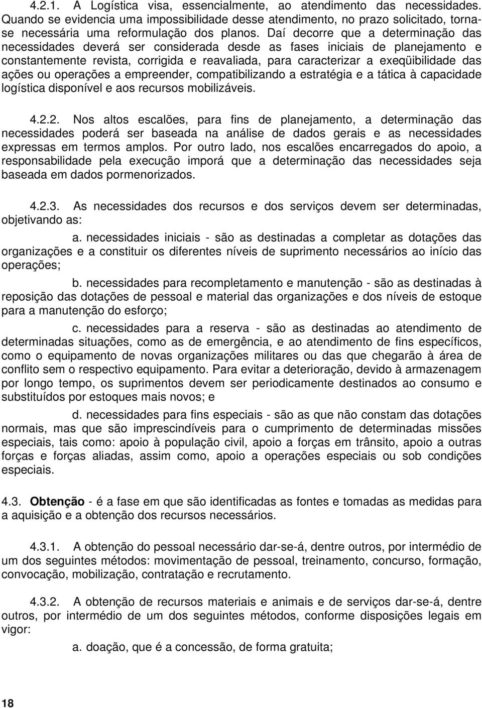 Daí decorre que a determinação das necessidades deverá ser considerada desde as fases iniciais de planejamento e constantemente revista, corrigida e reavaliada, para caracterizar a exeqüibilidade das