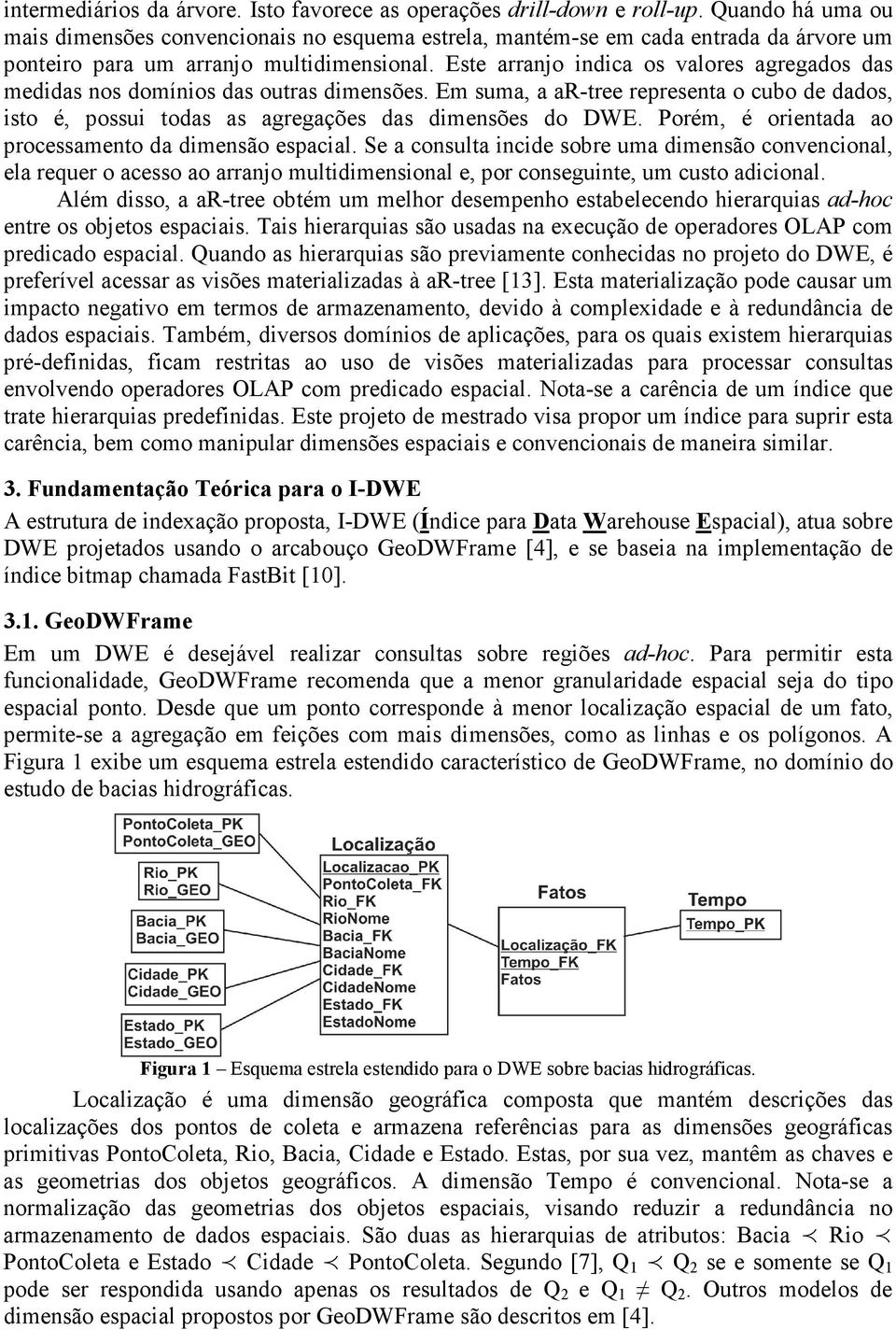 Este arranjo indica os valores agregados das medidas nos domínios das outras dimensões. Em suma, a ar-tree representa o cubo de dados, isto é, possui todas as agregações das dimensões do DWE.