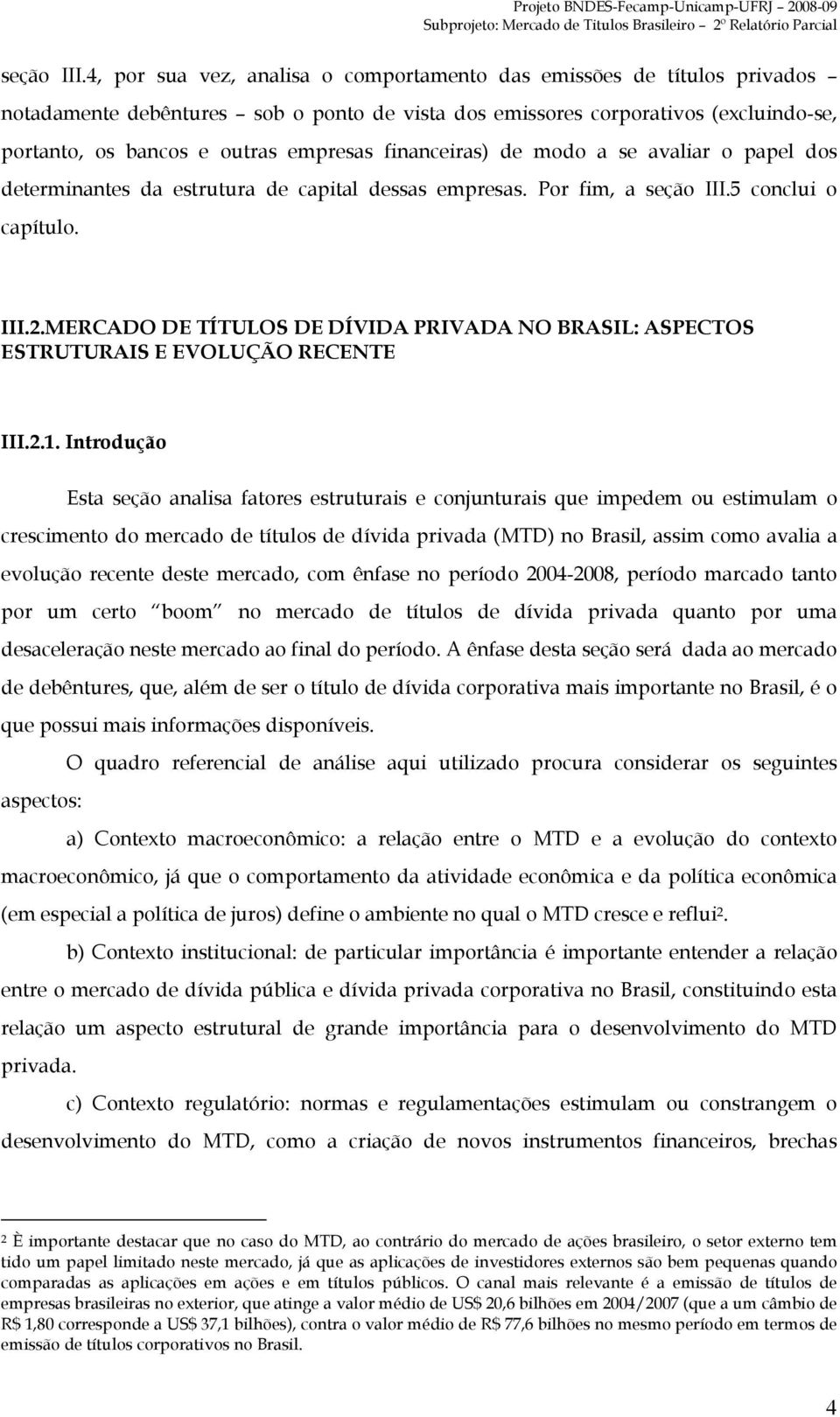 financeiras) de modo a se avaliar o papel dos determinantes da estrutura de capital dessas empresas. Por fim, a 5 conclui o capítulo. III.2.