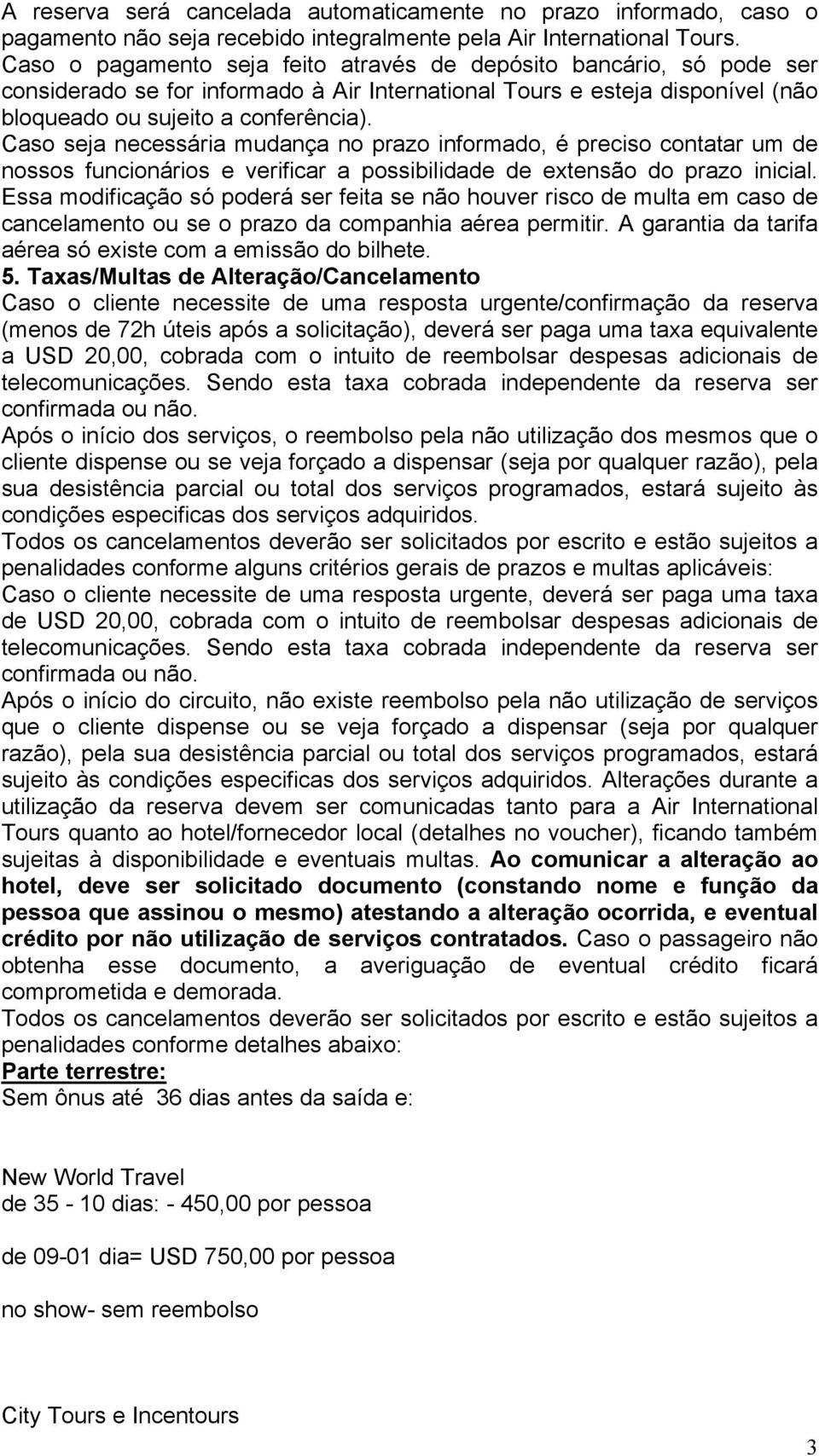 Caso seja necessária mudança no prazo informado, é preciso contatar um de nossos funcionários e verificar a possibilidade de extensão do prazo inicial.