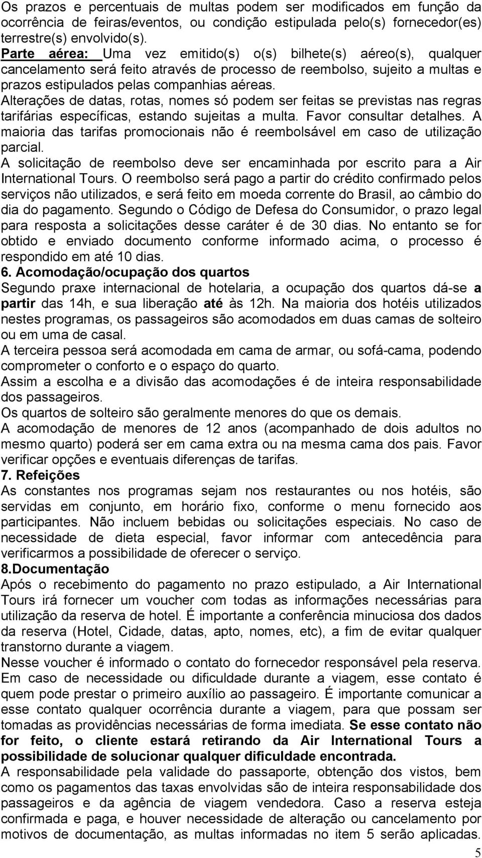 Alterações de datas, rotas, nomes só podem ser feitas se previstas nas regras tarifárias específicas, estando sujeitas a multa. Favor consultar detalhes.