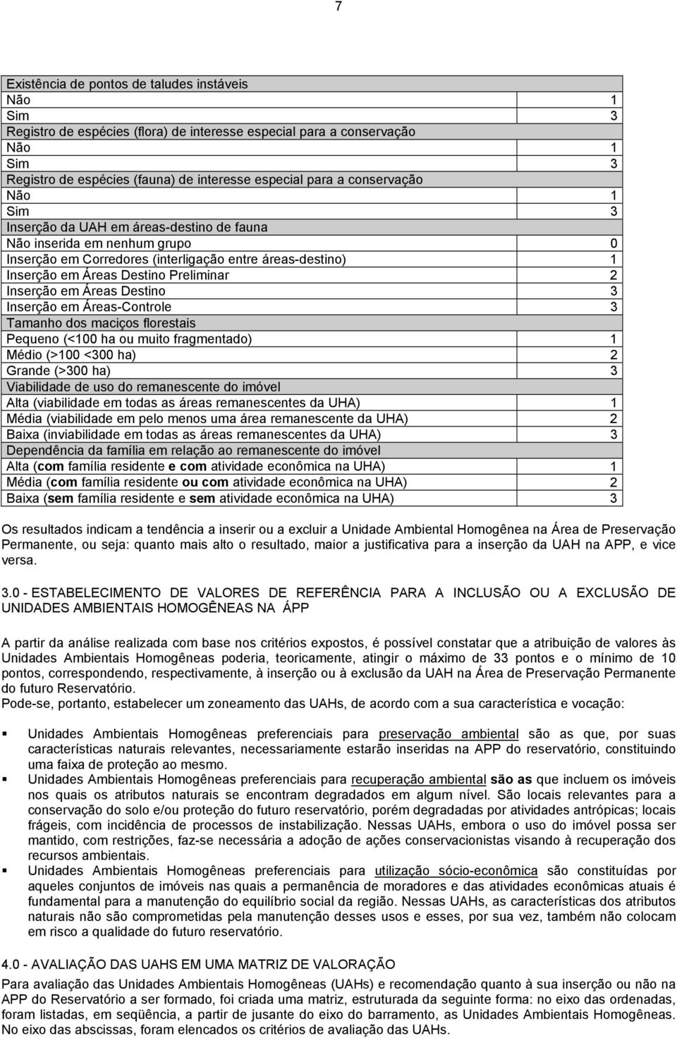 Inserção em Áreas Destino 3 Inserção em Áreas-Controle 3 Tamanho dos maciços florestais Pequeno (<100 ha ou muito fragmentado) 1 Médio (>100 <300 ha) 2 Grande (>300 ha) 3 Viabilidade de uso do