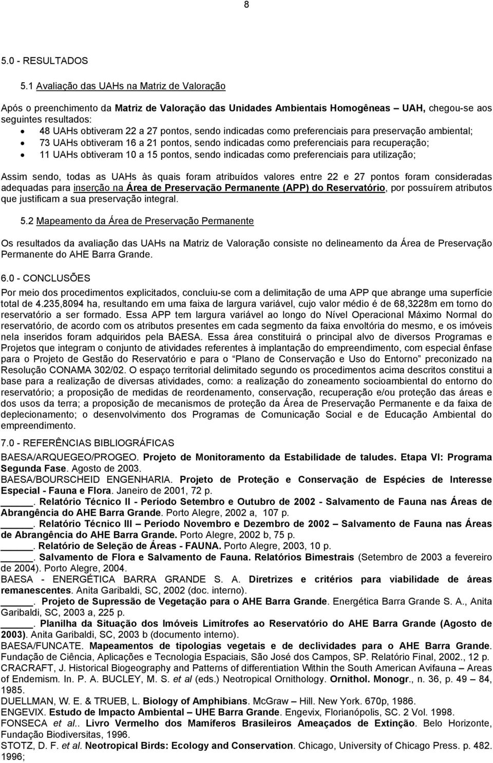 sendo indicadas como preferenciais para preservação ambiental; 73 UAHs obtiveram 16 a 21 pontos, sendo indicadas como preferenciais para recuperação; 11 UAHs obtiveram 10 a 15 pontos, sendo indicadas