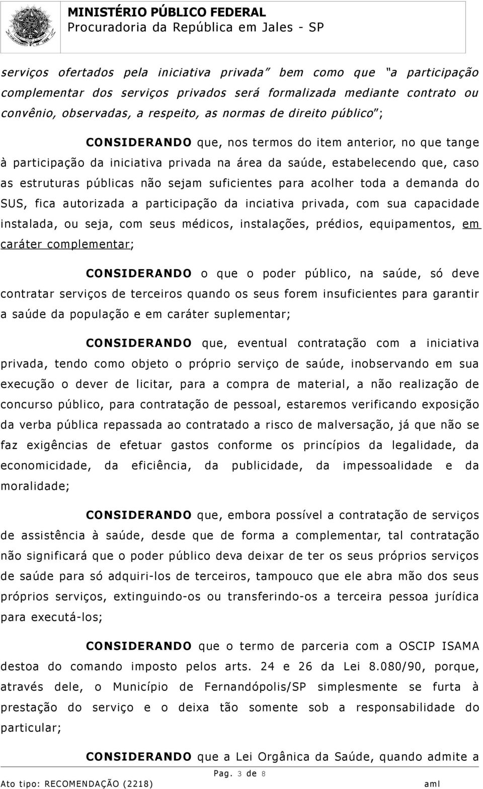 acolher toda a demanda do SUS, fica autorizada a participação da inciativa privada, com sua capacidade instalada, ou seja, com seus médicos, instalações, prédios, equipamentos, em caráter