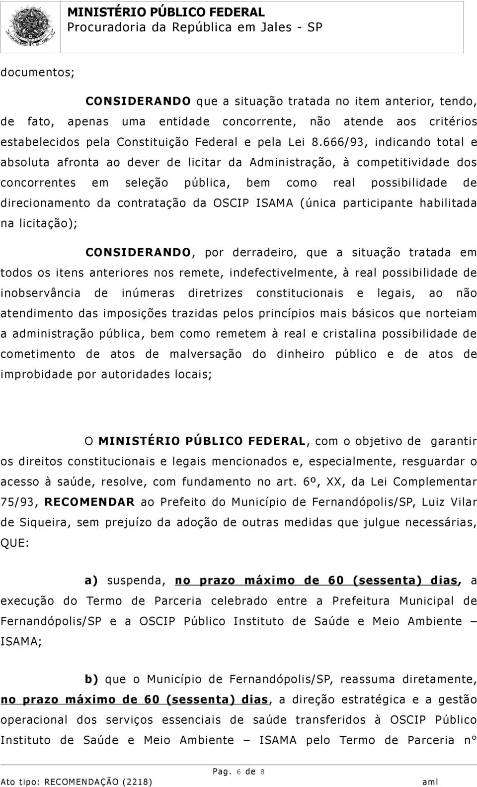 OSCIP ISAMA (única participante habilitada na licitação); CONSIDERANDO, por derradeiro, que a situação tratada em todos os itens anteriores nos remete, indefectivelmente, à real possibilidade de