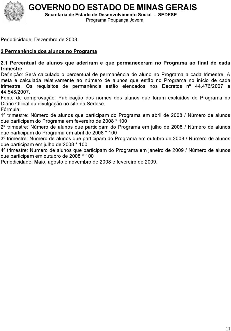 A meta é calculada relativamente ao número de alunos que estão no Programa no início de cada trimestre. Os requisitos de permanência estão elencados nos Decretos nº 44.476/2007 e 44.548/2007.