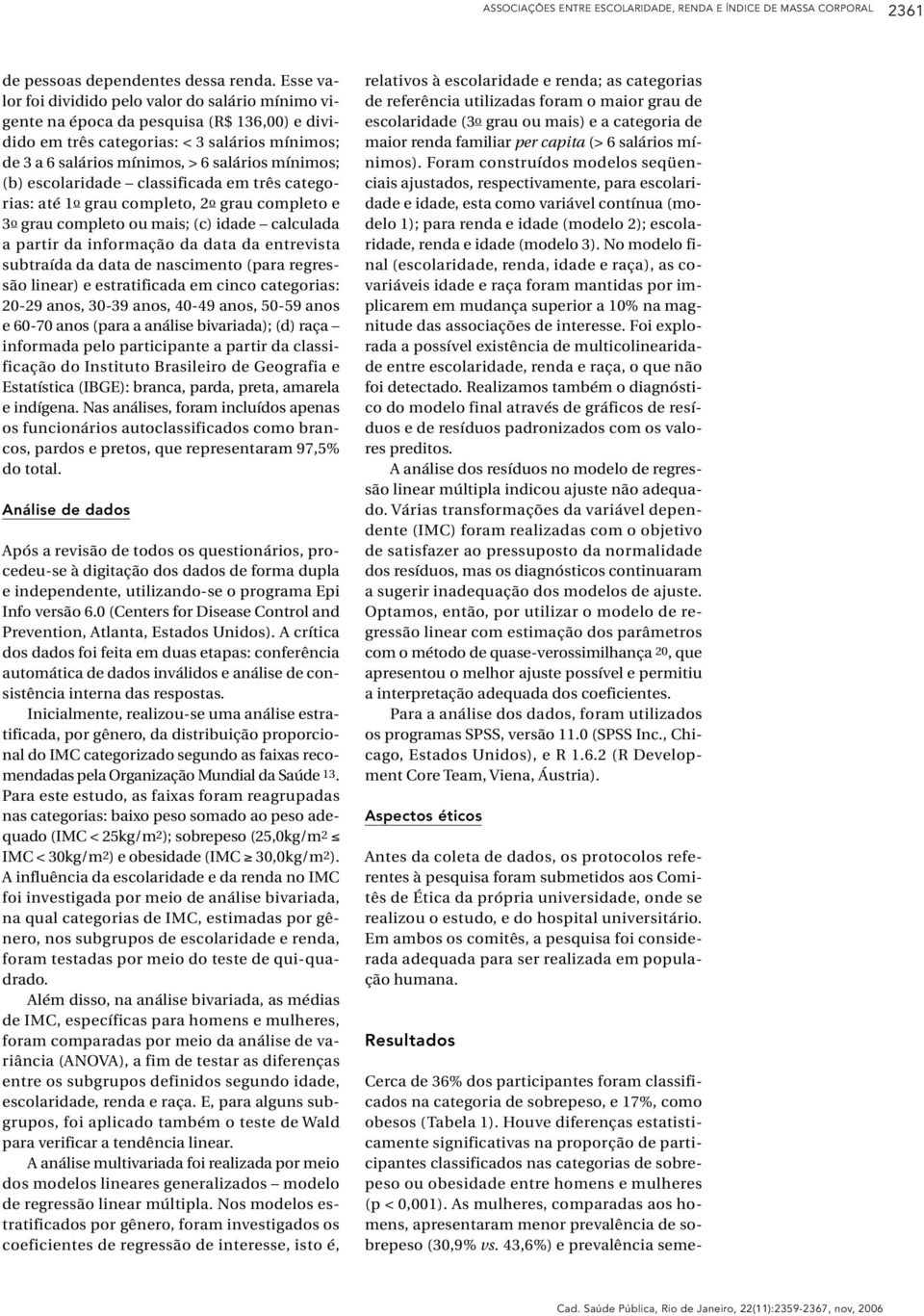 escolaridade classificada em três categorias: até 1o grau completo, 2o grau completo e 3o grau completo ou mais; (c) idade calculada a partir da informação da data da entrevista subtraída da data de