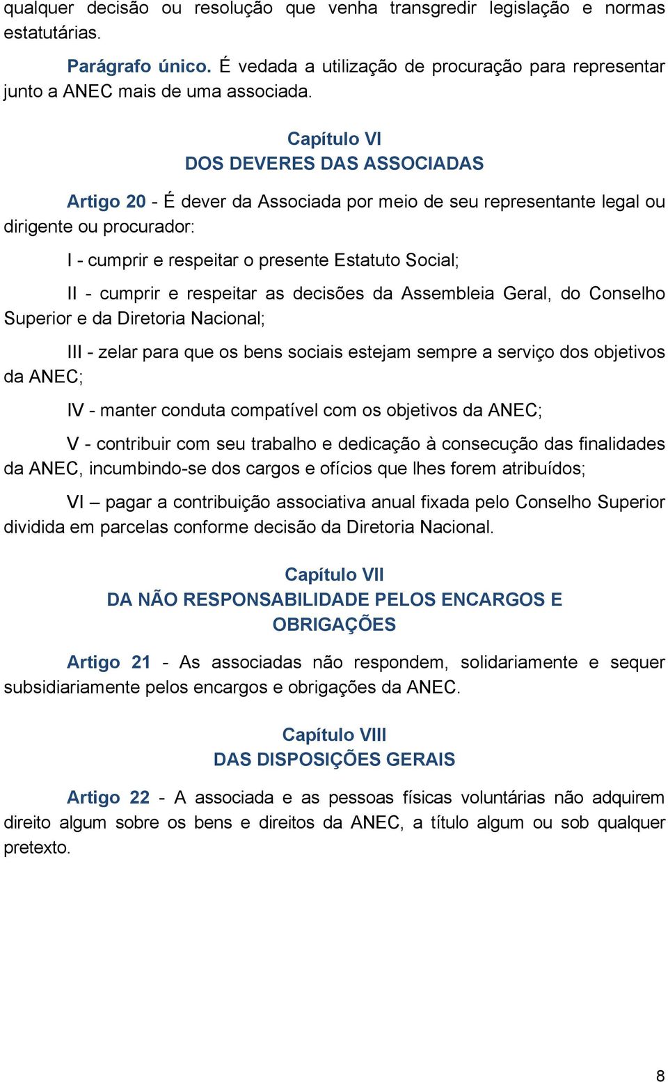 cumprir e respeitar as decisões da Assembleia Geral, do Conselho Superior e da Diretoria Nacional; III - zelar para que os bens sociais estejam sempre a serviço dos objetivos da ANEC; IV - manter