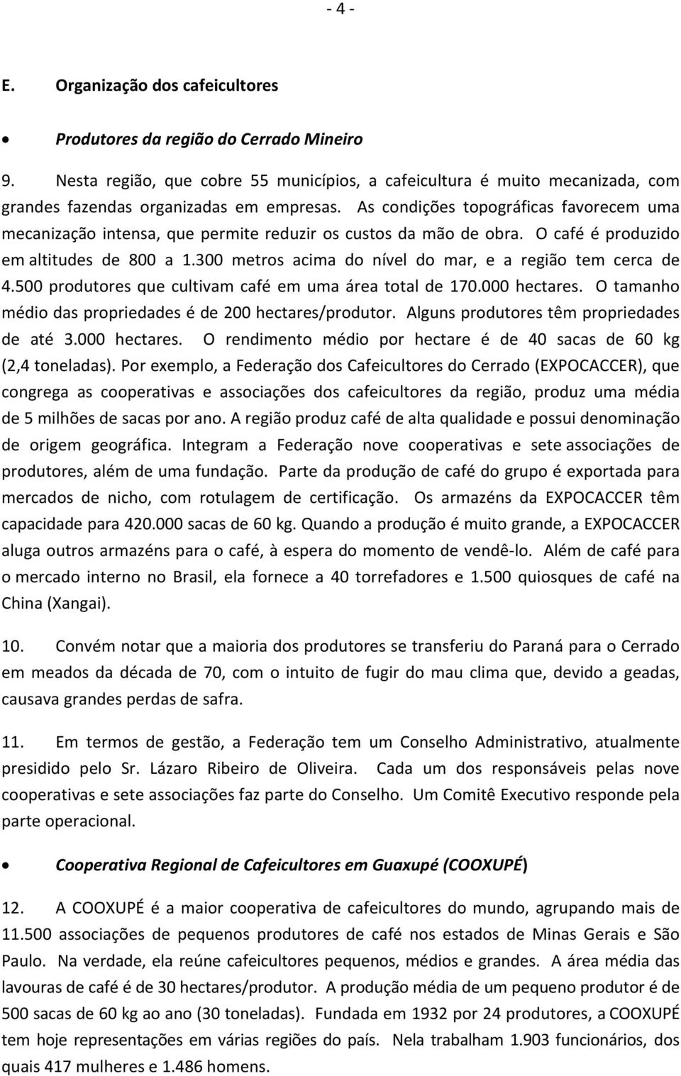 300 metros acima do nível do mar, e a região tem cerca de 4.500 produtores que cultivam café em uma área total de 170.000 hectares. O tamanho médio das propriedades é de 200 hectares/produtor.