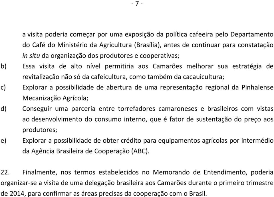 possibilidade de abertura de uma representação regional da Pinhalense Mecanização Agrícola; d) Conseguir uma parceria entre torrefadores camaroneses e brasileiros com vistas ao desenvolvimento do