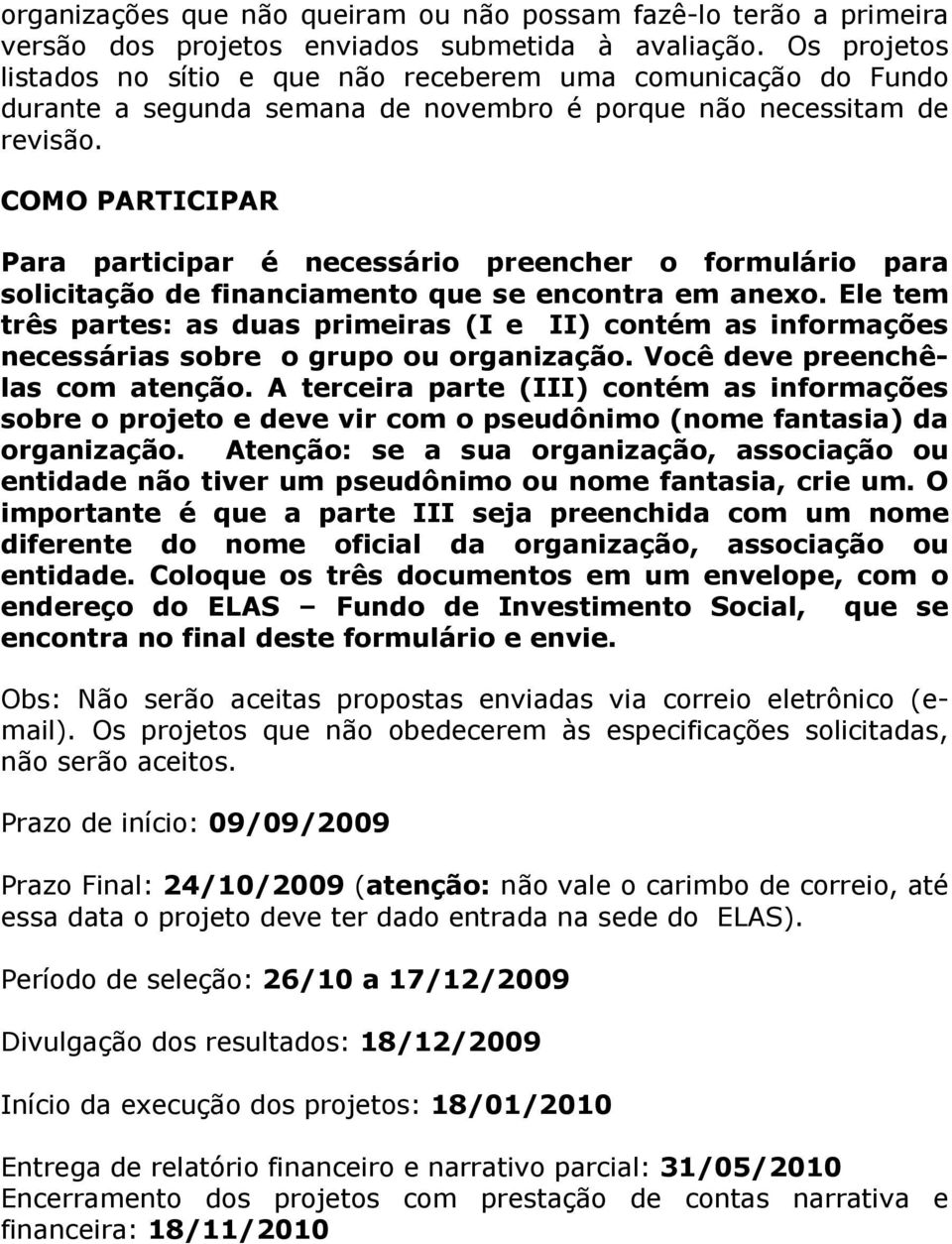 COMO PARTICIPAR Para participar é necessário preencher o formulário para solicitação de financiamento que se encontra em anexo.