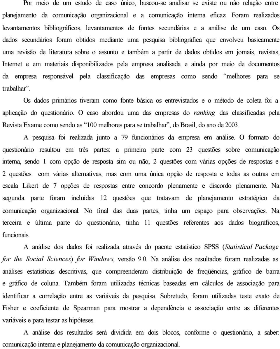 Os dados secundários foram obtidos mediante uma pesquisa bibliográfica que envolveu basicamente uma revisão de literatura sobre o assunto e também a partir de dados obtidos em jornais, revistas,