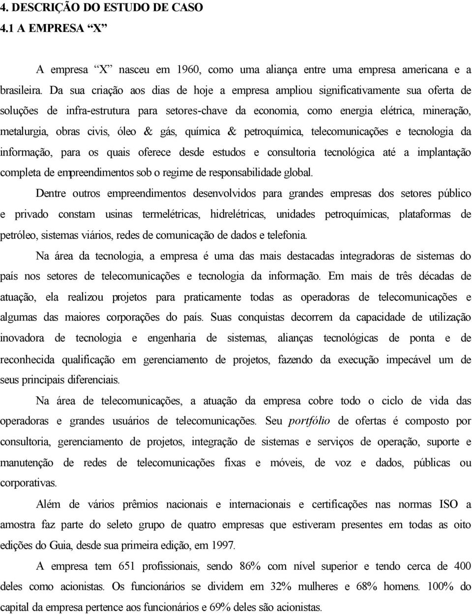 civis, óleo & gás, química & petroquímica, telecomunicações e tecnologia da informação, para os quais oferece desde estudos e consultoria tecnológica até a implantação completa de empreendimentos sob