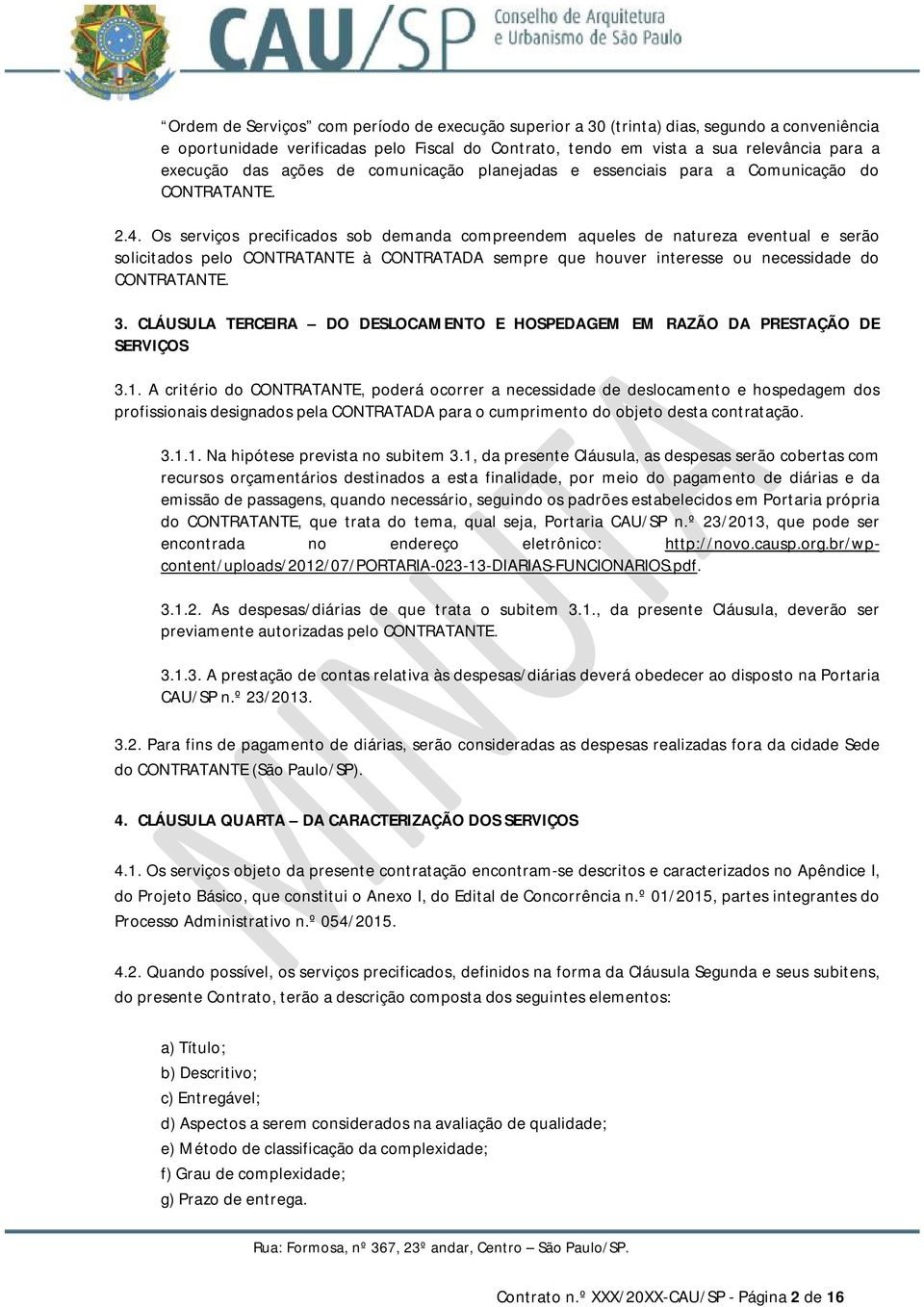 Os serviços precificados sob demanda compreendem aqueles de natureza eventual e serão solicitados pelo CONTRATANTE à CONTRATADA sempre que houver interesse ou necessidade do CONTRATANTE. 3.