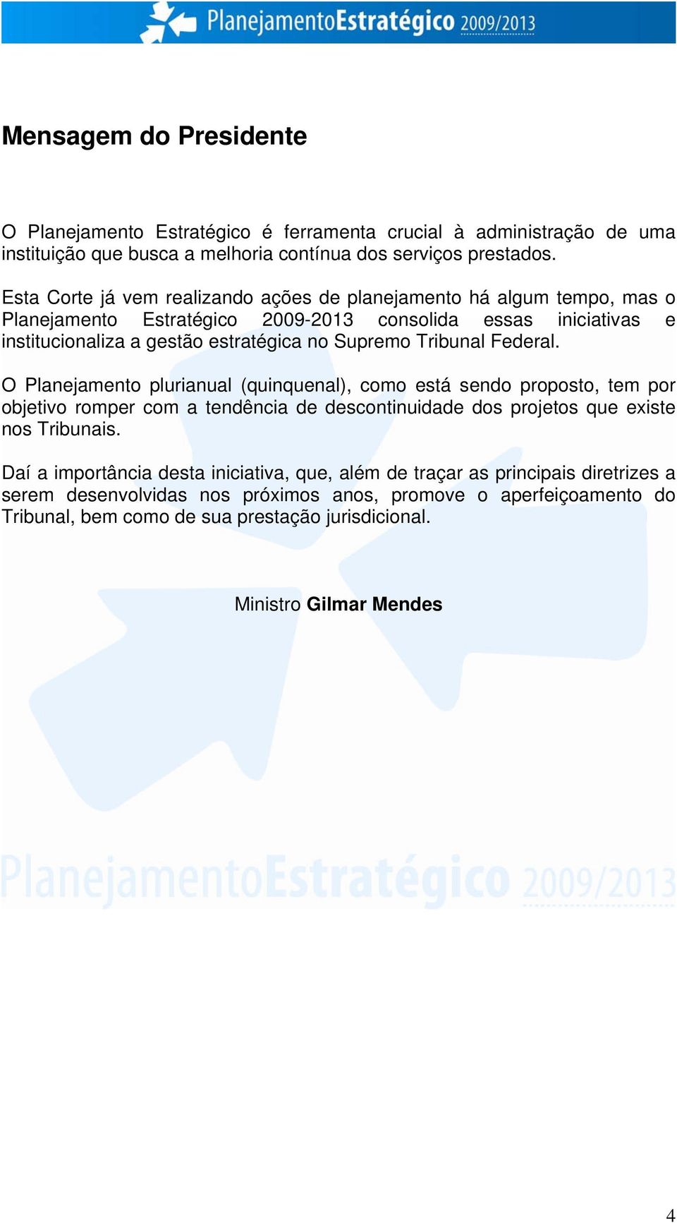 Tribunal Federal. O Planejamento plurianual (quinquenal), como está sendo proposto, tem por objetivo romper com a tendência de descontinuidade dos projetos que existe nos Tribunais.