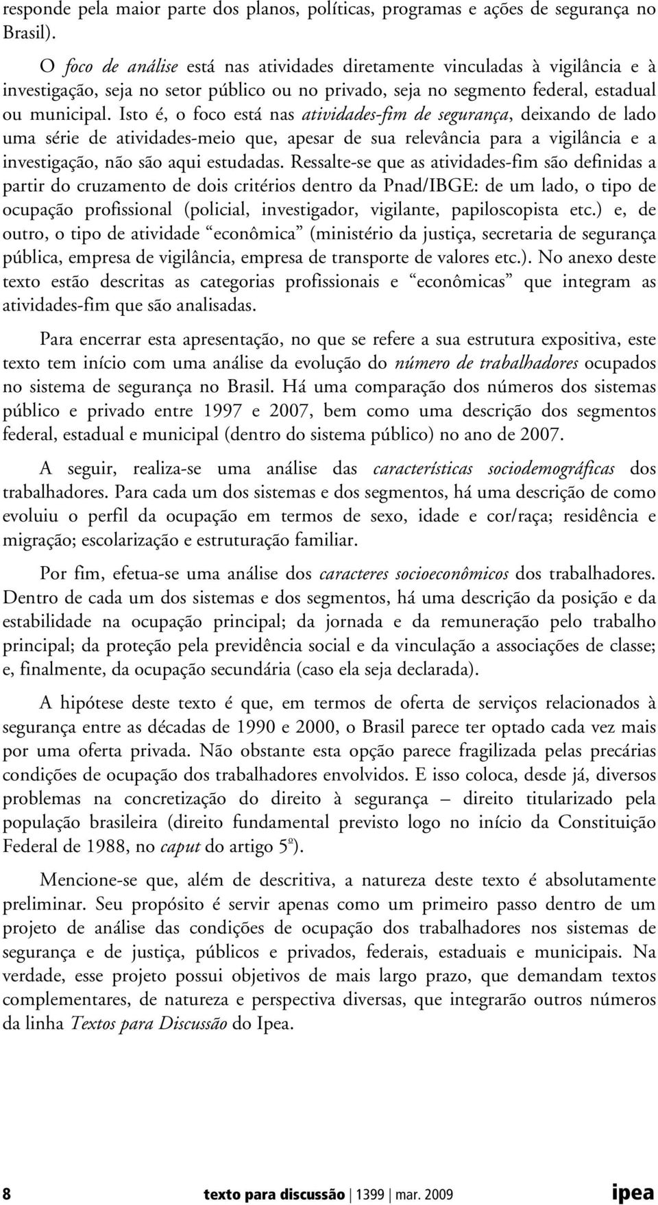 Isto é, o foco está nas atividades-fim de segurança, deixando de lado uma série de atividades-meio que, apesar de sua relevância para a vigilância e a investigação, não são aqui estudadas.