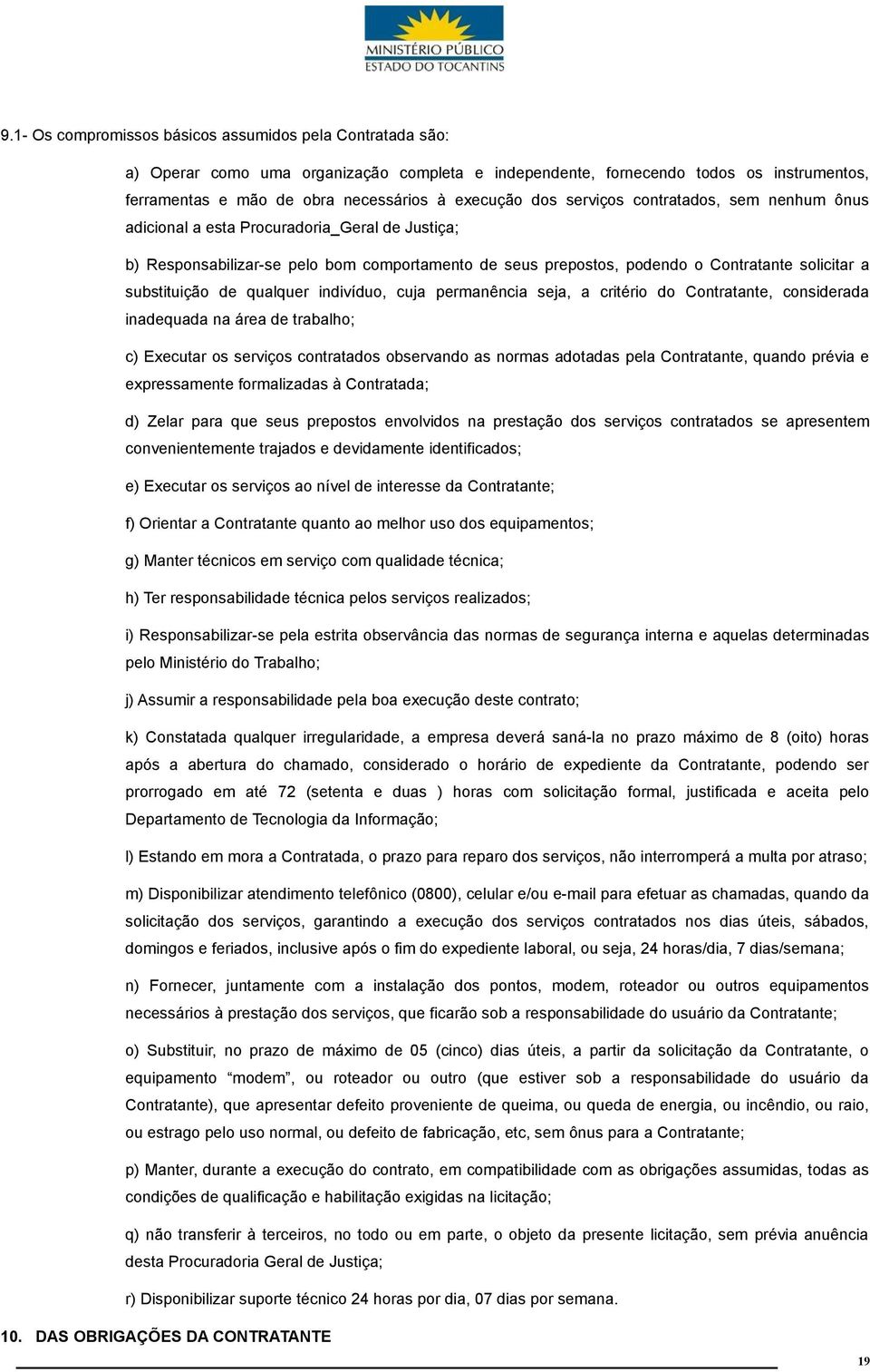 substituição de qualquer indivíduo, cuja permanência seja, a critério do Contratante, considerada inadequada na área de trabalho; c) Executar os serviços contratados observando as normas adotadas