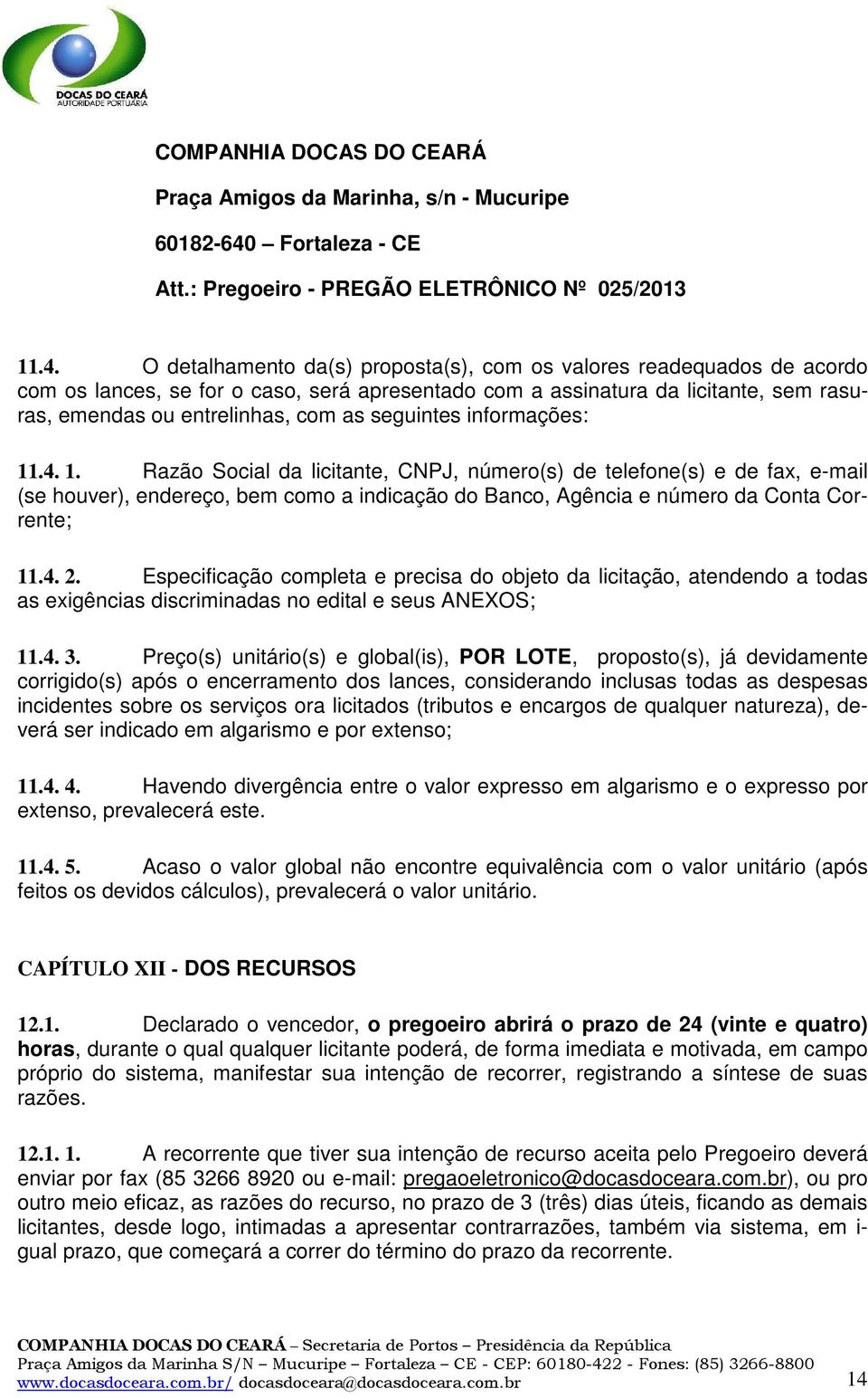 O detalhamento da(s) proposta(s), com os valores readequados de acordo com os lances, se for o caso, será apresentado com a assinatura da licitante, sem rasuras, emendas ou entrelinhas, com as