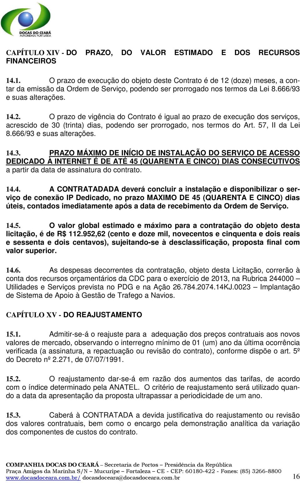 (doze) meses, a contar da emissão da Ordem de Serviço, podendo ser prorrogado nos termos da Lei 8.666/93 e suas alterações. 14.2.