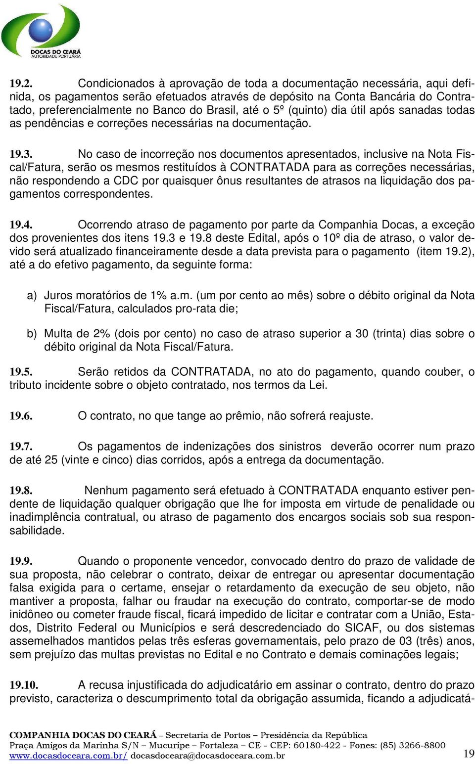 No caso de incorreção nos documentos apresentados, inclusive na Nota Fiscal/Fatura, serão os mesmos restituídos à CONTRATADA para as correções necessárias, não respondendo a CDC por quaisquer ônus