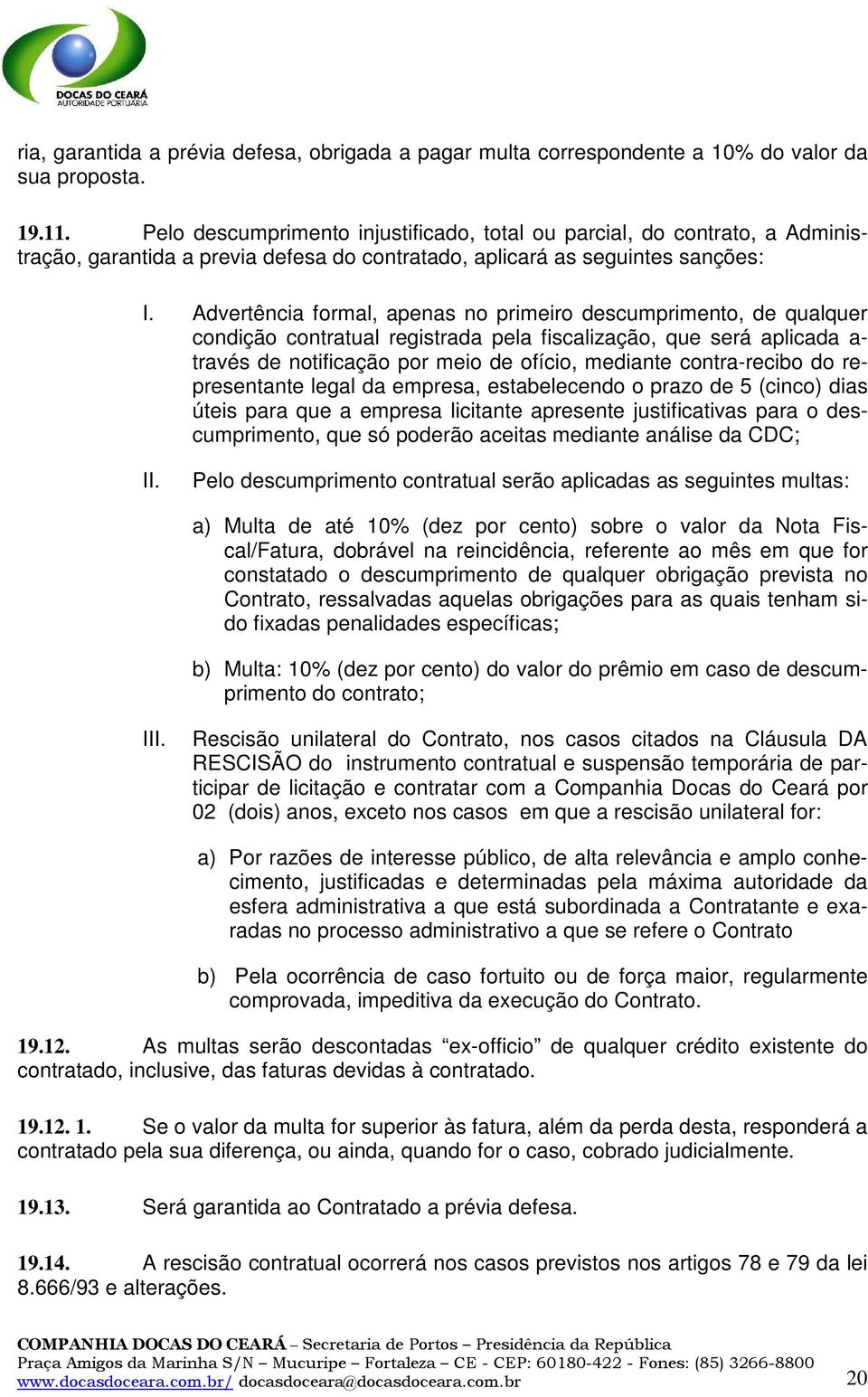 Advertência formal, apenas no primeiro descumprimento, de qualquer condição contratual registrada pela fiscalização, que será aplicada a- través de notificação por meio de ofício, mediante