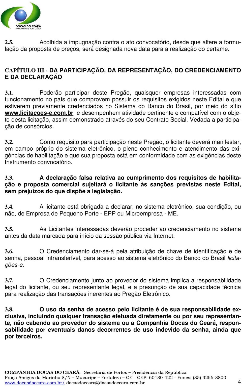 Poderão participar deste Pregão, quaisquer empresas interessadas com funcionamento no país que comprovem possuir os requisitos exigidos neste Edital e que estiverem previamente credenciados no