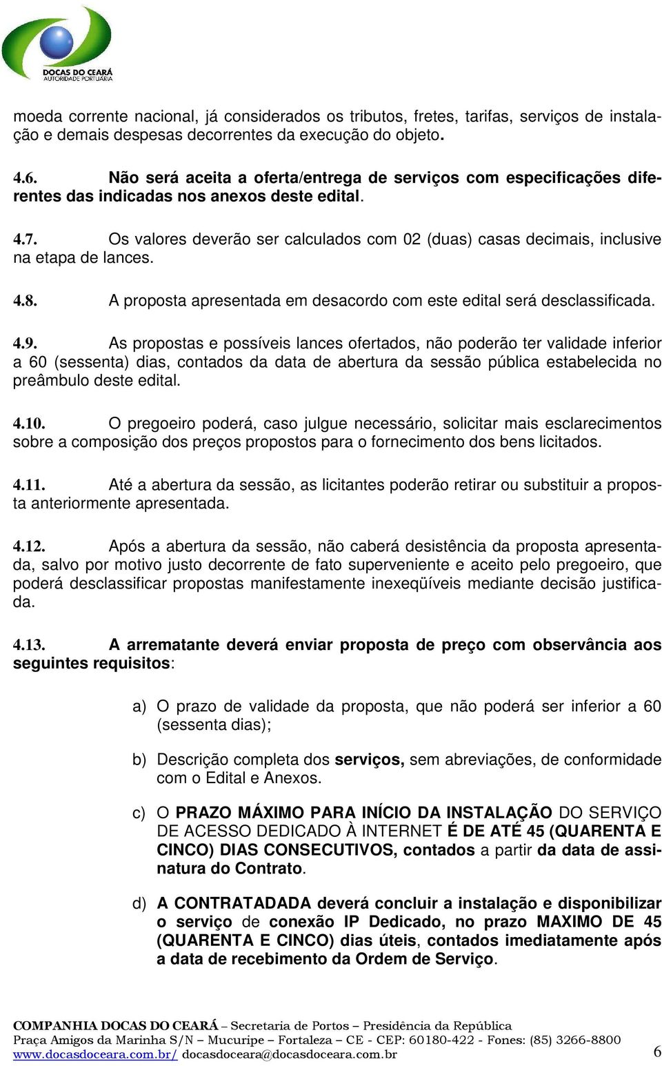 Os valores deverão ser calculados com 02 (duas) casas decimais, inclusive na etapa de lances. 4.8. A proposta apresentada em desacordo com este edital será desclassificada. 4.9.