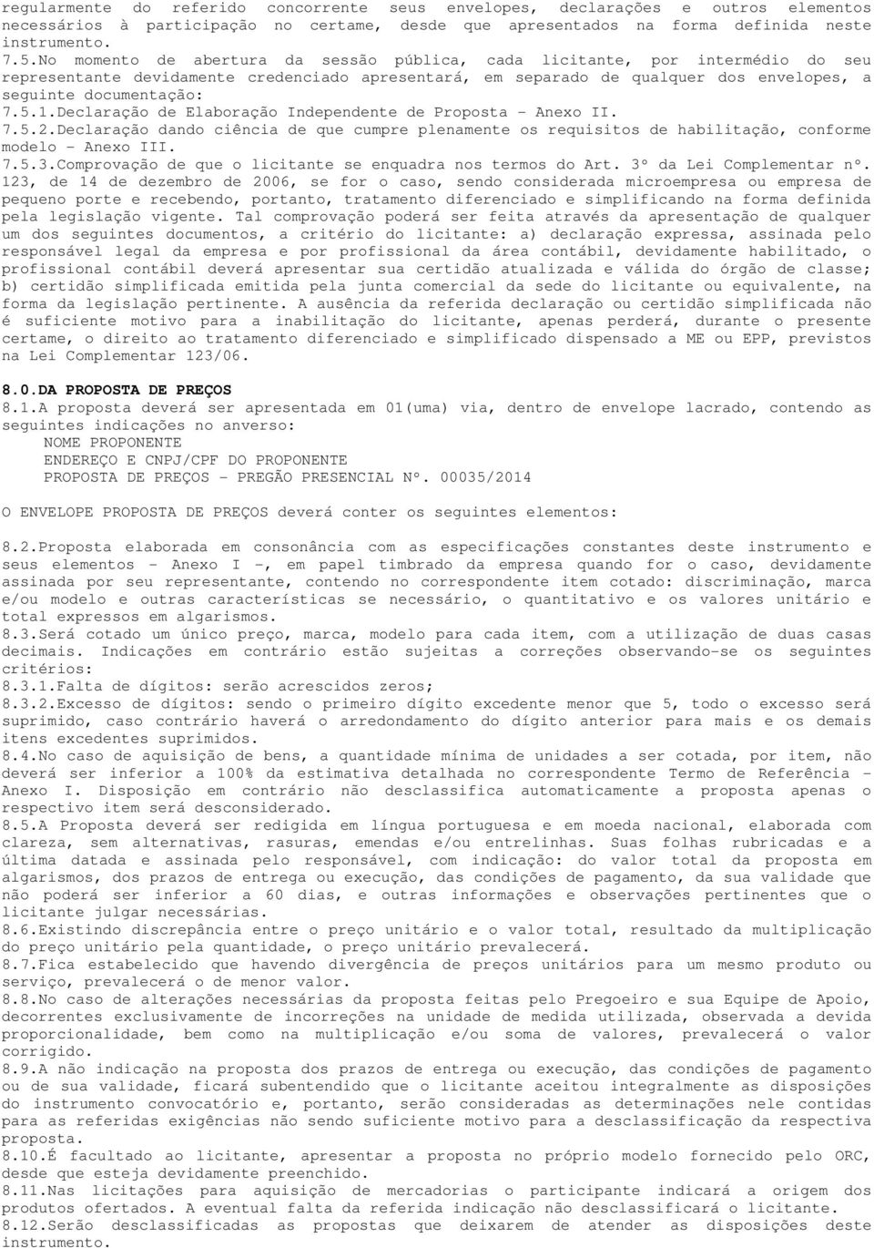 1.Declaração de Elaboração Independente de Proposta - Anexo II. 7.5.2.Declaração dando ciência de que cumpre plenamente os requisitos de habilitação, conforme modelo - Anexo III. 7.5.3.