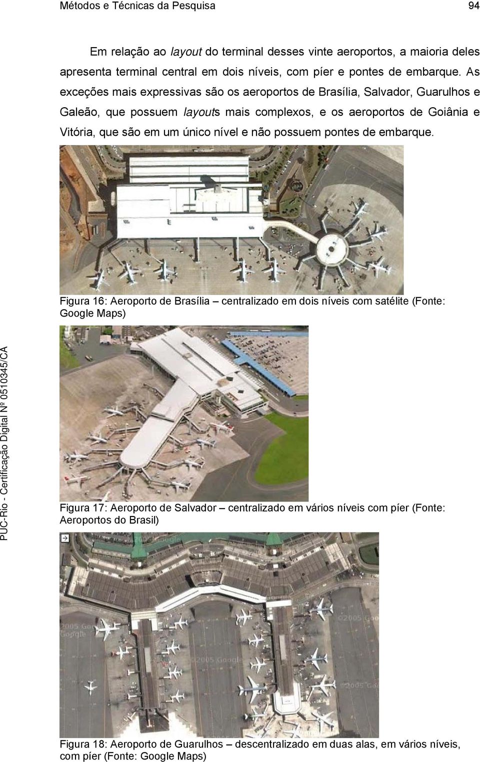 As exceções mais expressivas são os aeroportos de Brasília, Salvador, Guarulhos e Galeão, que possuem layouts mais complexos, e os aeroportos de Goiânia e Vitória, que são em um