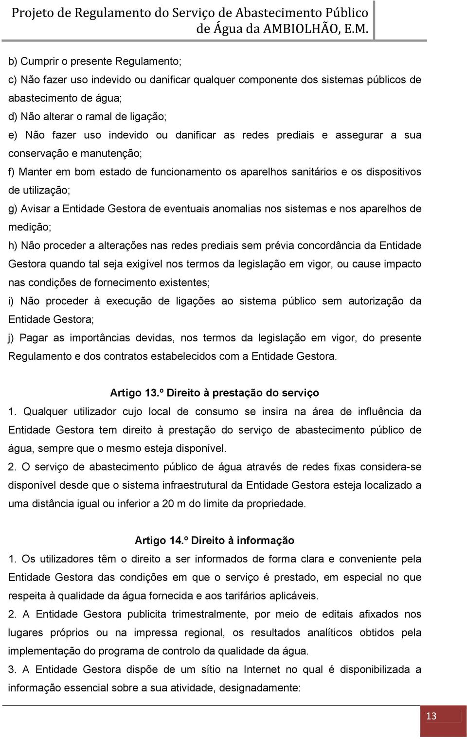 Entidade Gestora de eventuais anomalias nos sistemas e nos aparelhos de medição; h) Não proceder a alterações nas redes prediais sem prévia concordância da Entidade Gestora quando tal seja exigível