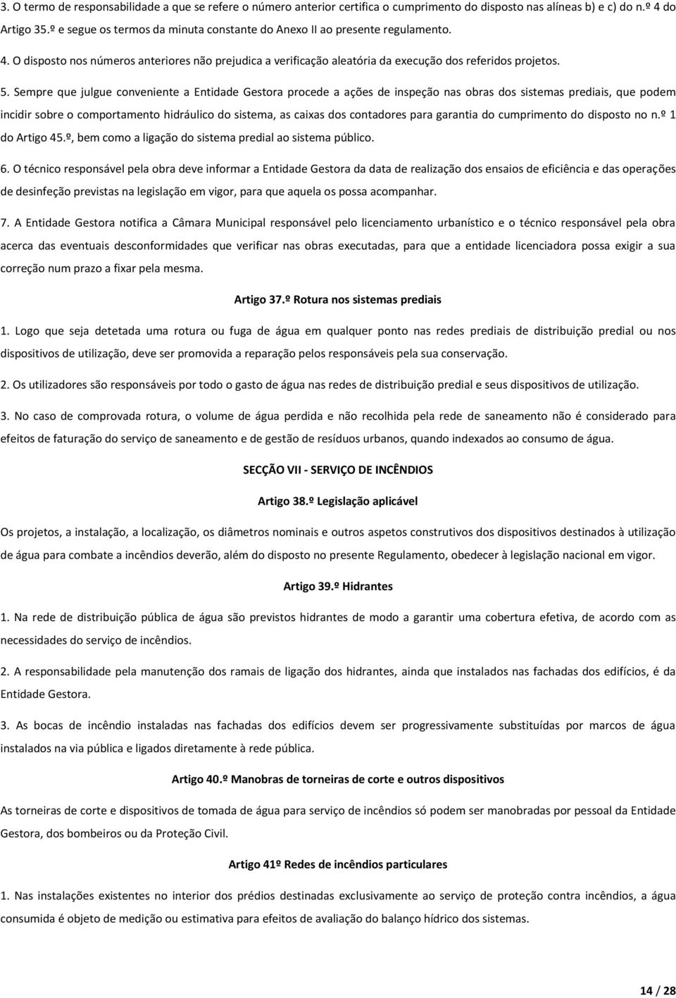 Sempre que julgue conveniente a Entidade Gestora procede a ações de inspeção nas obras dos sistemas prediais, que podem incidir sobre o comportamento hidráulico do sistema, as caixas dos contadores