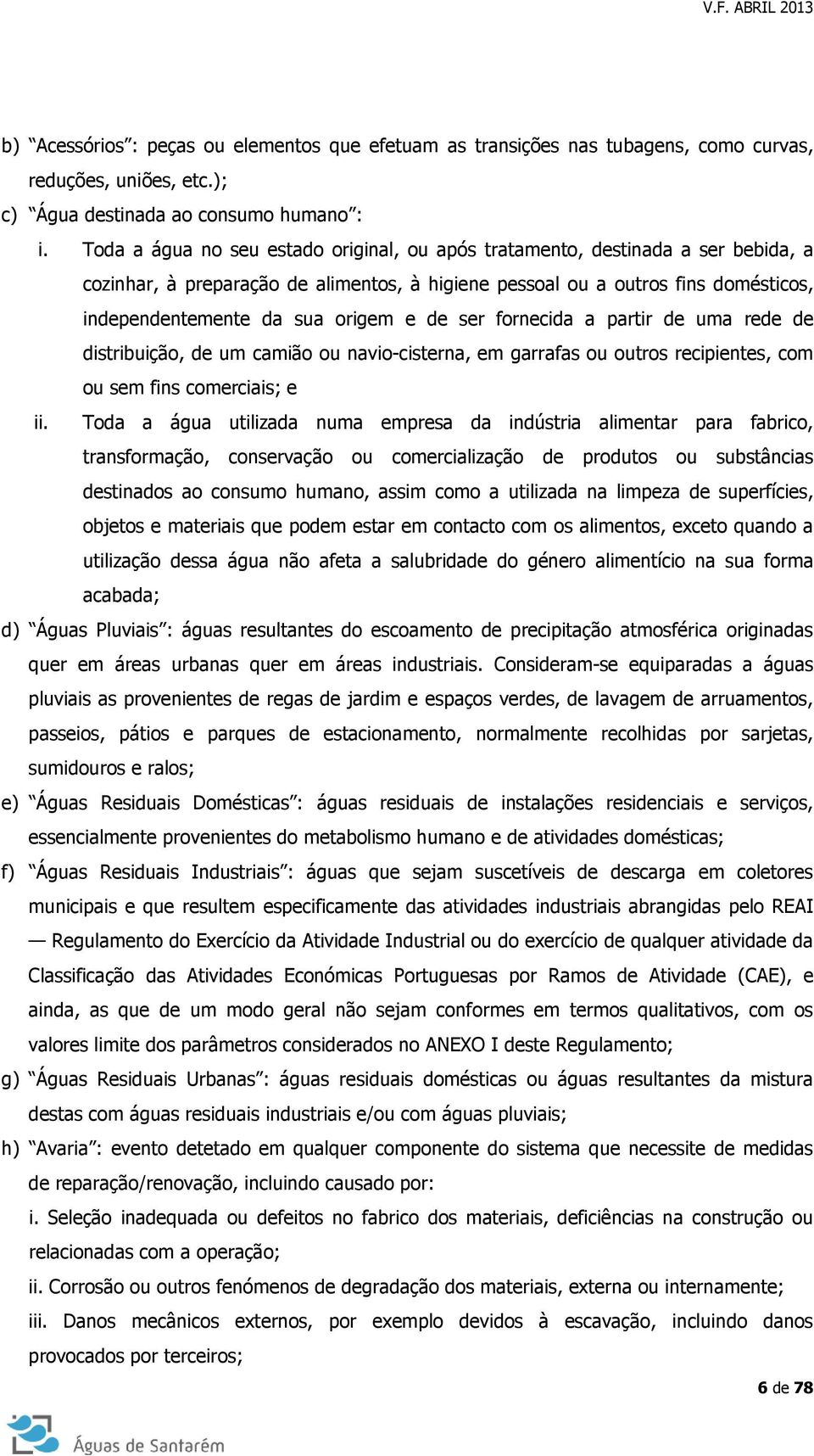 de ser fornecida a partir de uma rede de distribuição, de um camião ou navio-cisterna, em garrafas ou outros recipientes, com ou sem fins comerciais; e ii.