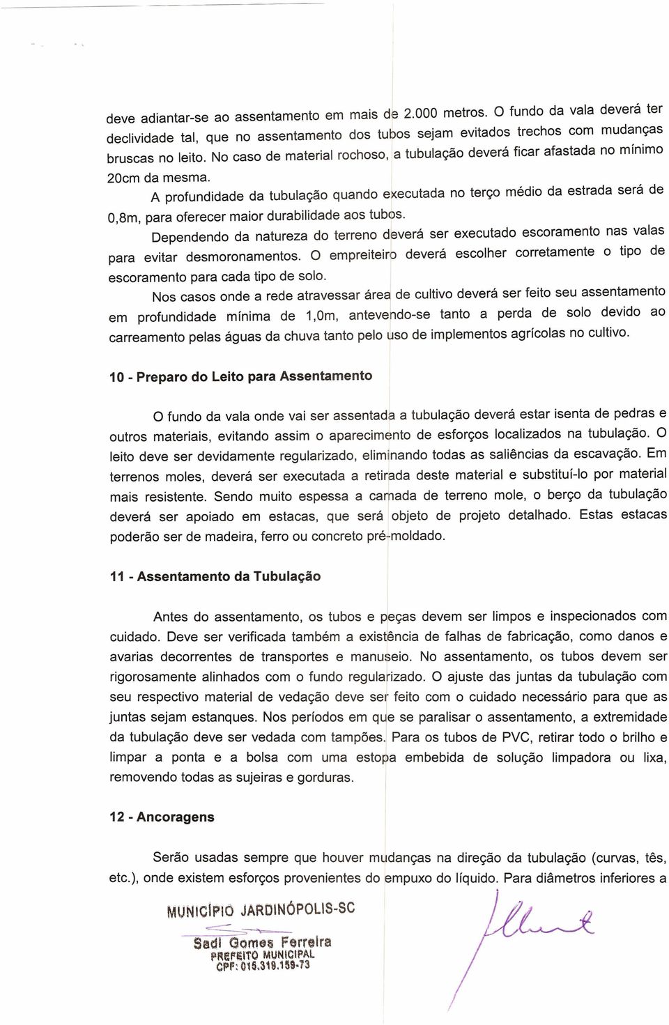 A profundidade da tubulação quando executada no terço médio da estrada será de 0,8m, para oferecer maior durabilidade aos tubos.