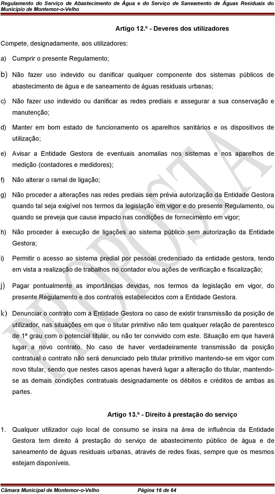 abastecimento de água e de saneamento de águas residuais urbanas; c) Não fazer uso indevido ou danificar as redes prediais e assegurar a sua conservação e manutenção; d) Manter em bom estado de