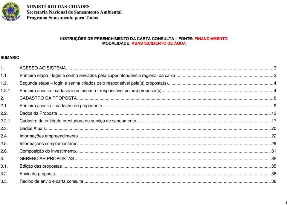 ..4 1.2.1. Primeiro acesso - cadastrar um usuário - responsável pela(s) proposta(s)...4 2. CADASTRO DA PROPOSTA...8 2.1. Primeiro acesso cadastro do proponente...9 2.2. Dados da Proposta...13 2.2.1. Cadastro da entidade prestadora do serviço de saneamento.