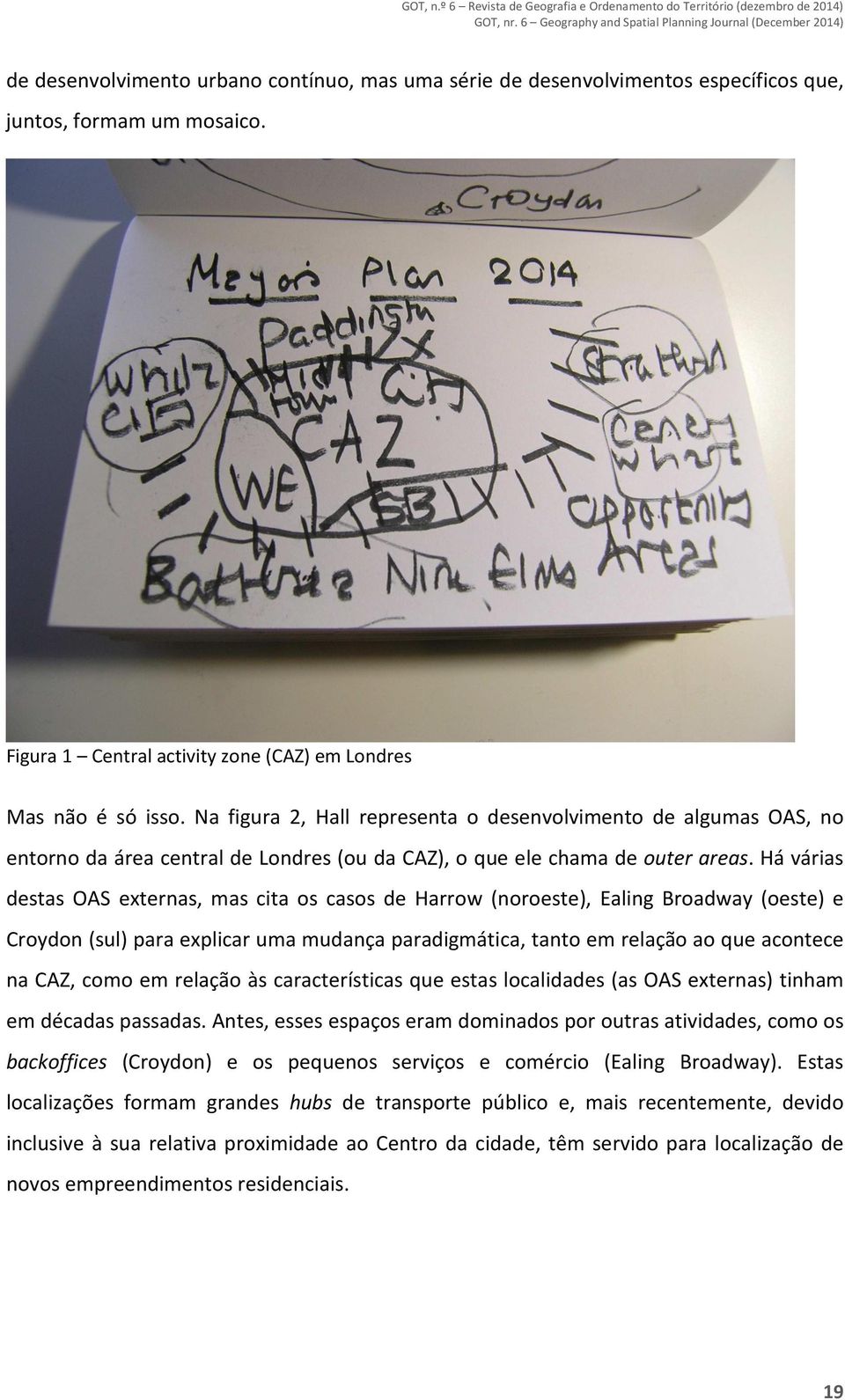 Há várias destas OAS externas, mas cita os casos de Harrow (noroeste), Ealing Broadway (oeste) e Croydon (sul) para explicar uma mudança paradigmática, tanto em relação ao que acontece na CAZ, como