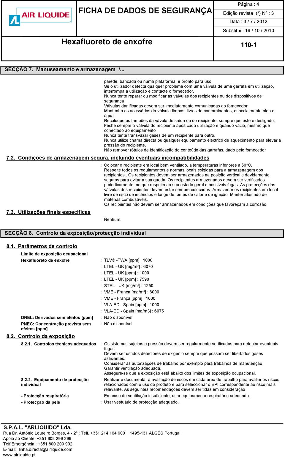 Nunca tente reparar ou modificar as válvulas dos recipientes ou dos dispositivos de segurança Válvulas danificadas devem ser imediatamente comunicadas ao fornecedor Mantenha os acessórios da válvula