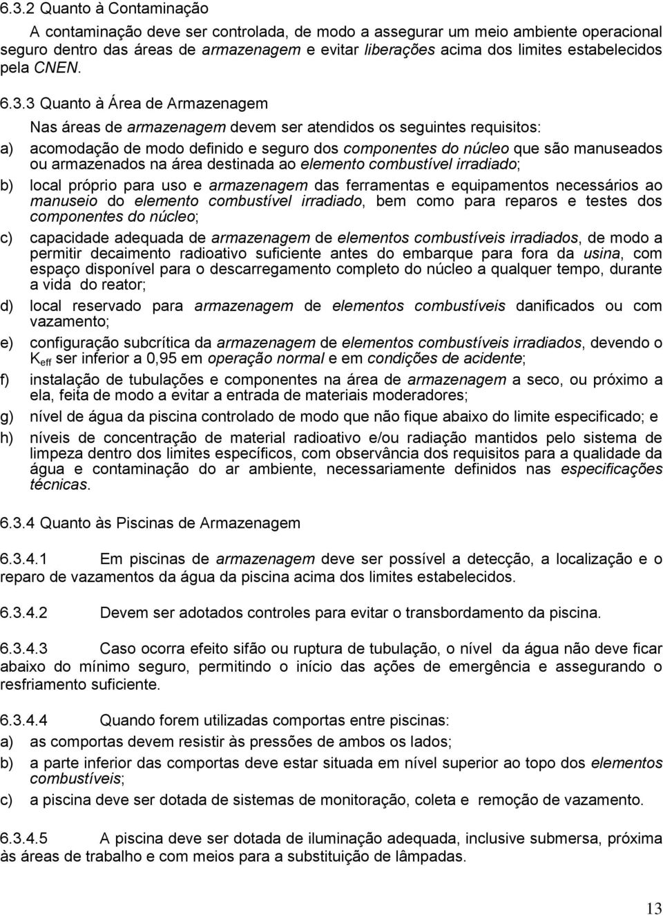 3 Quanto à Área de Armazenagem Nas áreas de armazenagem devem ser atendidos os seguintes requisitos: a) acomodação de modo definido e seguro dos componentes do núcleo que são manuseados ou