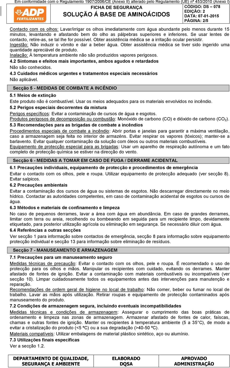 Obter assistência médica se tiver sido ingerido uma quantidade apreciável de produto. Inalação: À temperatura ambiente não são produzidos vapores perigosos. 4.